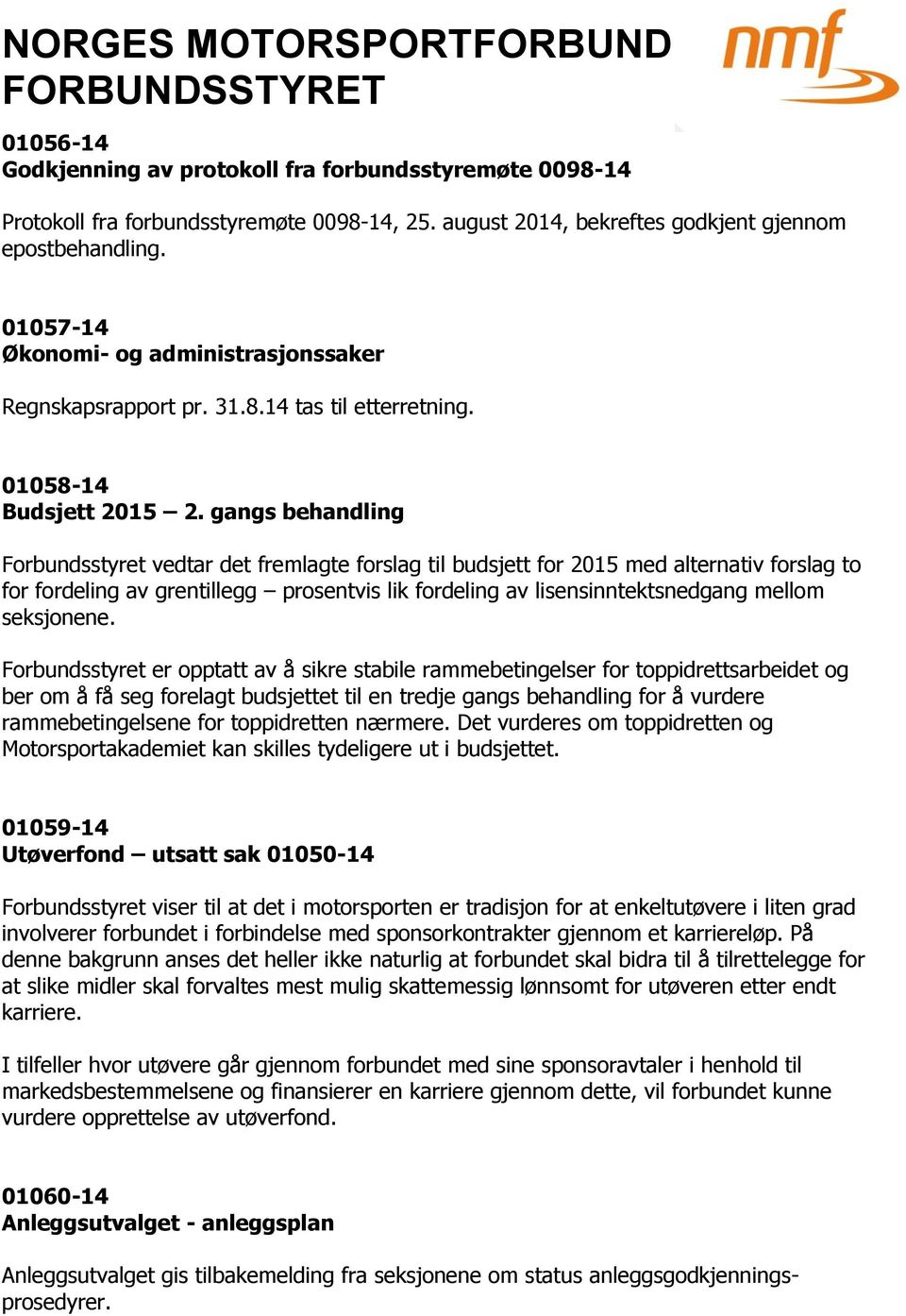 gangs behandling Forbundsstyret vedtar det fremlagte forslag til budsjett for 2015 med alternativ forslag to for fordeling av grentillegg prosentvis lik fordeling av lisensinntektsnedgang mellom