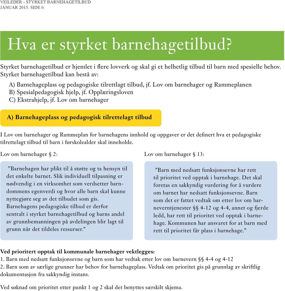 Lov om barnehager A) Barnehageplass og pedagogisk tilrettelagt tilbud I Lov om barnehager og Rammeplan for barnehagens innhold og oppgaver er det definert hva et pedagogiske tilrettelagt tilbud til