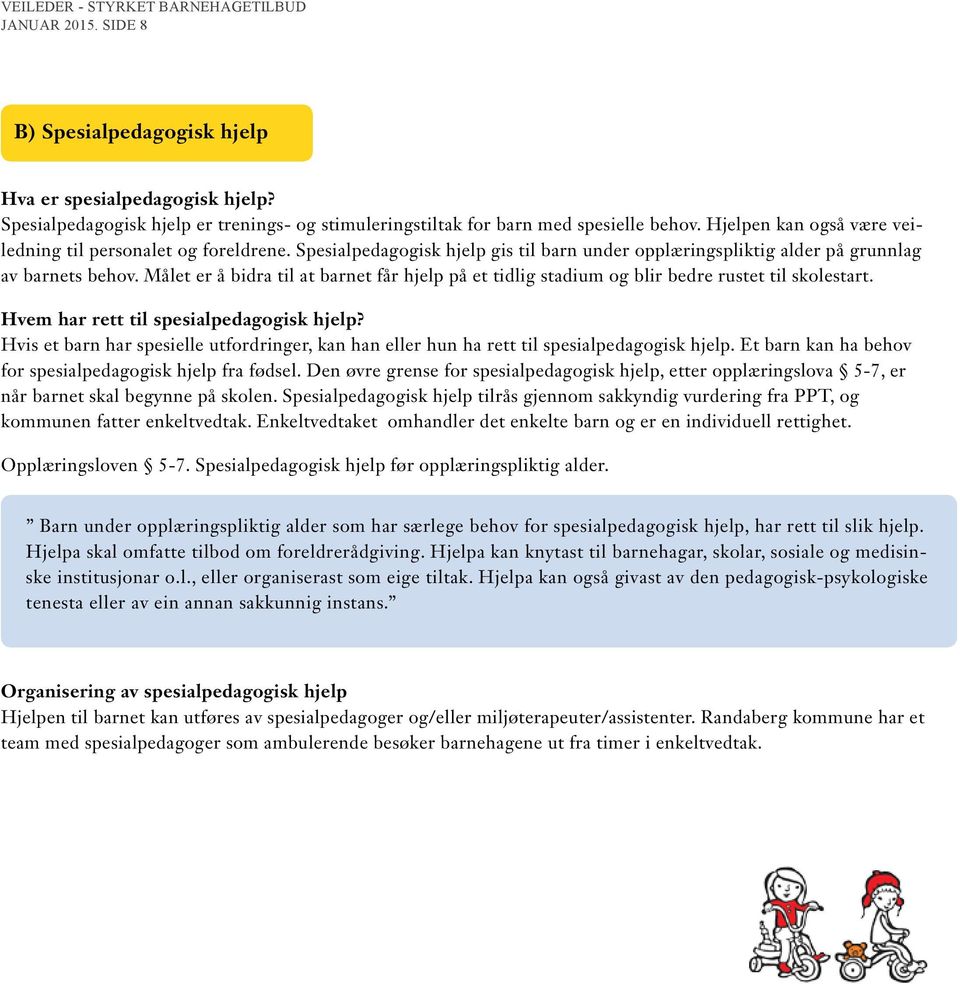 Spesialpedagogisk hjelp gis til barn under opplæringspliktig alder på grunnlag av barnets behov. Målet er å bidra til at barnet får hjelp på et tidlig stadium og blir bedre rustet til skolestart.