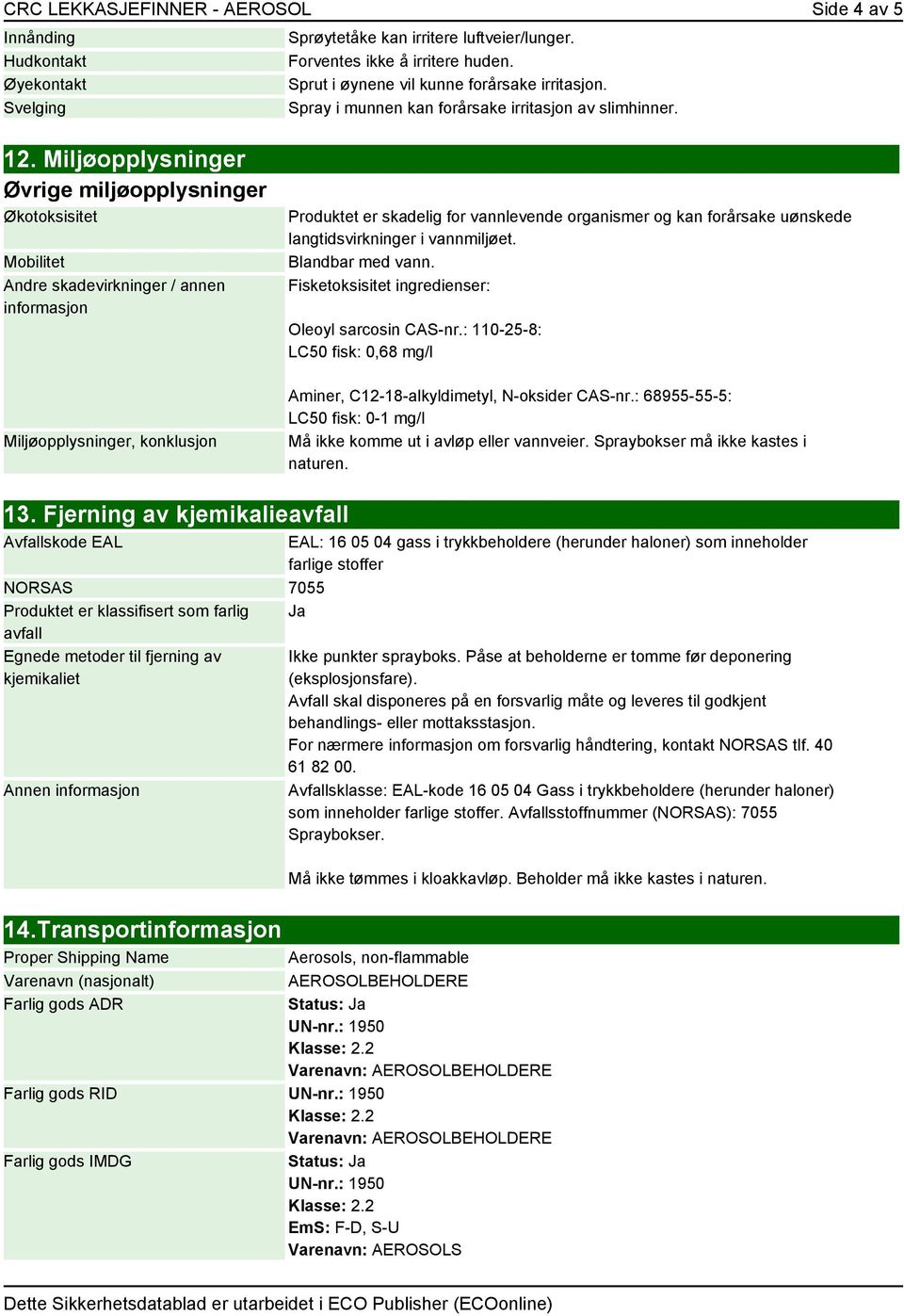 Miljøopplysninger Øvrige miljøopplysninger Økotoksisitet Mobilitet Andre skadevirkninger / annen informasjon Produktet er skadelig for vannlevende organismer og kan forårsake uønskede Blandbar med