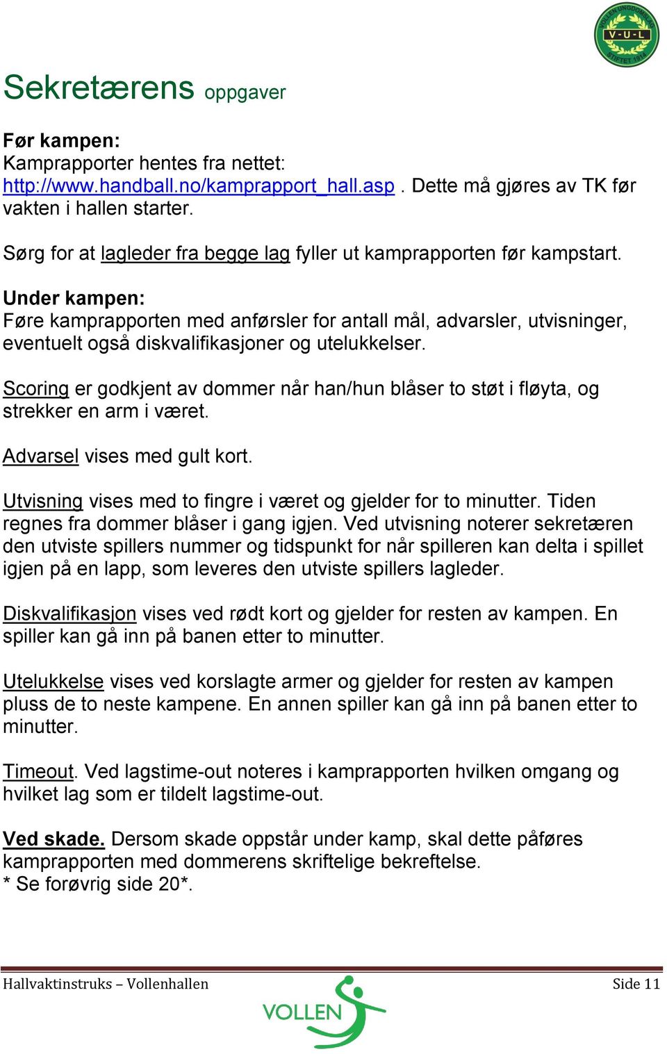 Under kampen: Føre kamprapporten med anførsler for antall mål, advarsler, utvisninger, eventuelt også diskvalifikasjoner og utelukkelser.