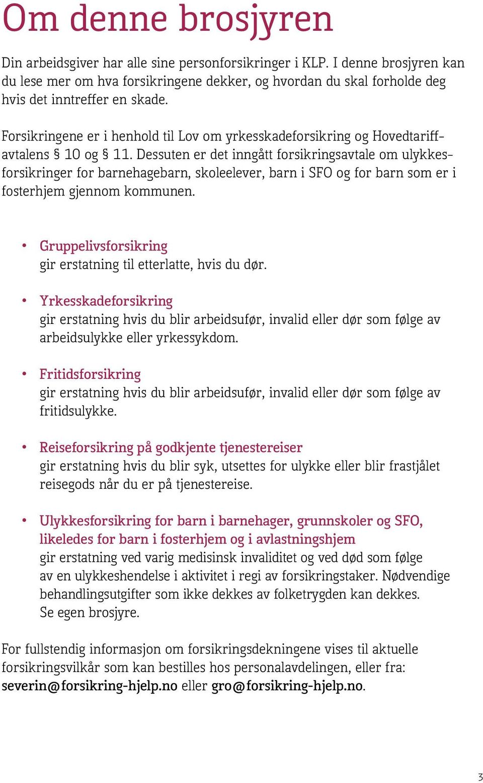 Dessuten er det inngått forsikringsavtale om ulykkesforsikringer for barnehagebarn, skoleelever, barn i SFO og for barn som er i fosterhjem gjennom kommunen.