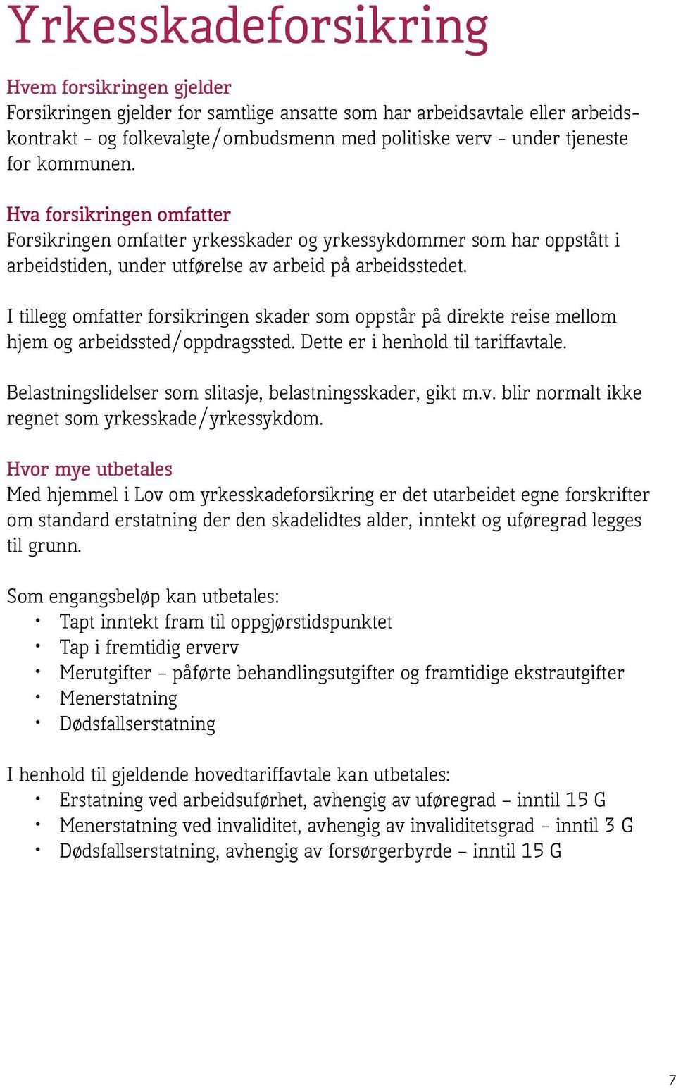 I tillegg omfatter forsikringen skader som oppstår på direkte reise mellom hjem og arbeidssted/oppdragssted. Dette er i henhold til tariffavtale.