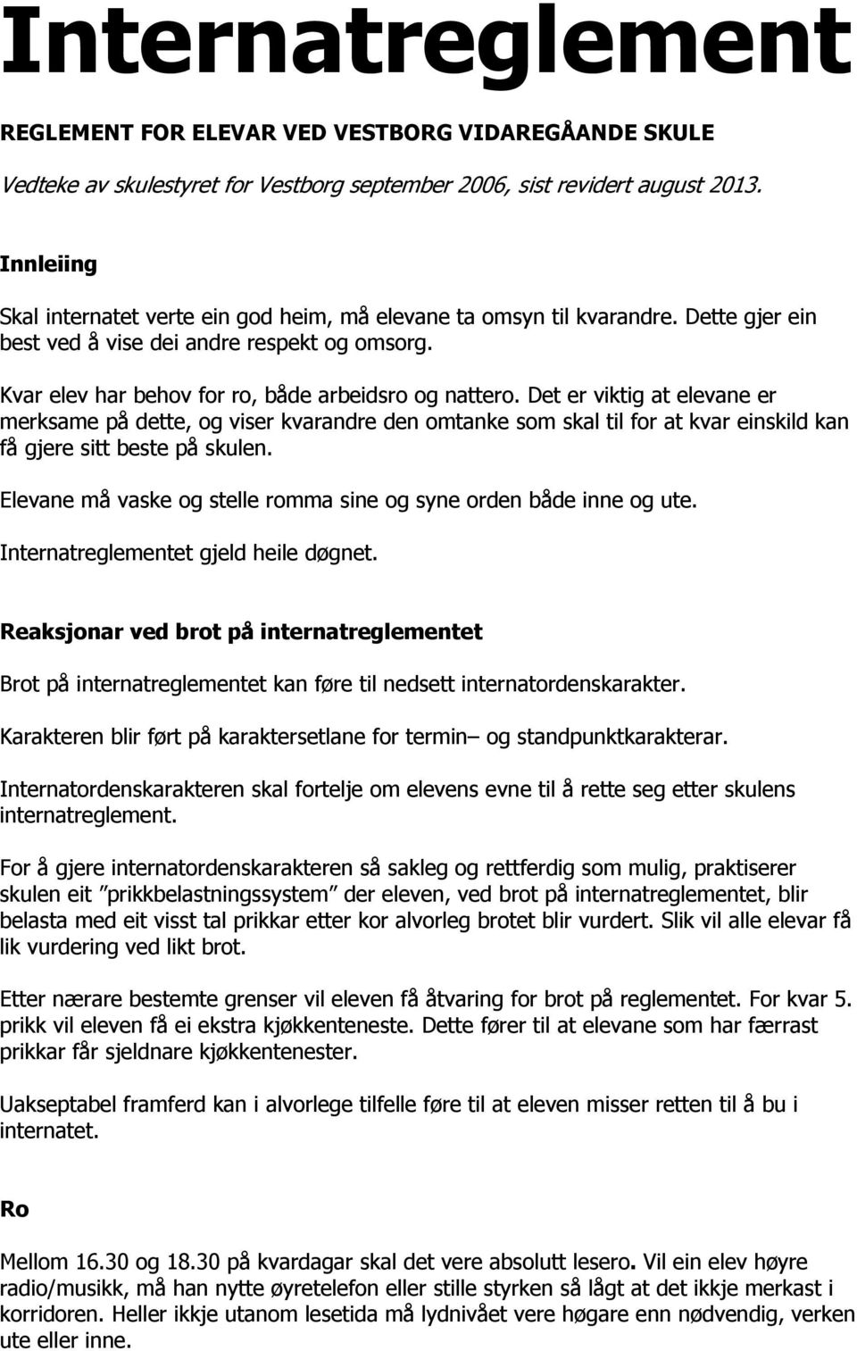 Det er viktig at elevane er merksame på dette, og viser kvarandre den omtanke som skal til for at kvar einskild kan få gjere sitt beste på skulen.