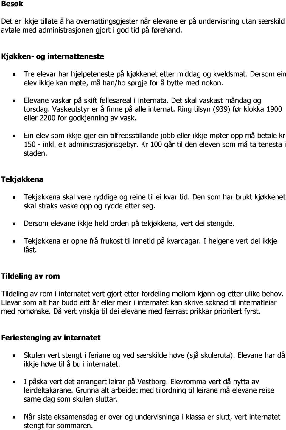 Elevane vaskar på skift fellesareal i internata. Det skal vaskast måndag og torsdag. Vaskeutstyr er å finne på alle internat. Ring tilsyn (939) før klokka 1900 eller 2200 for godkjenning av vask.