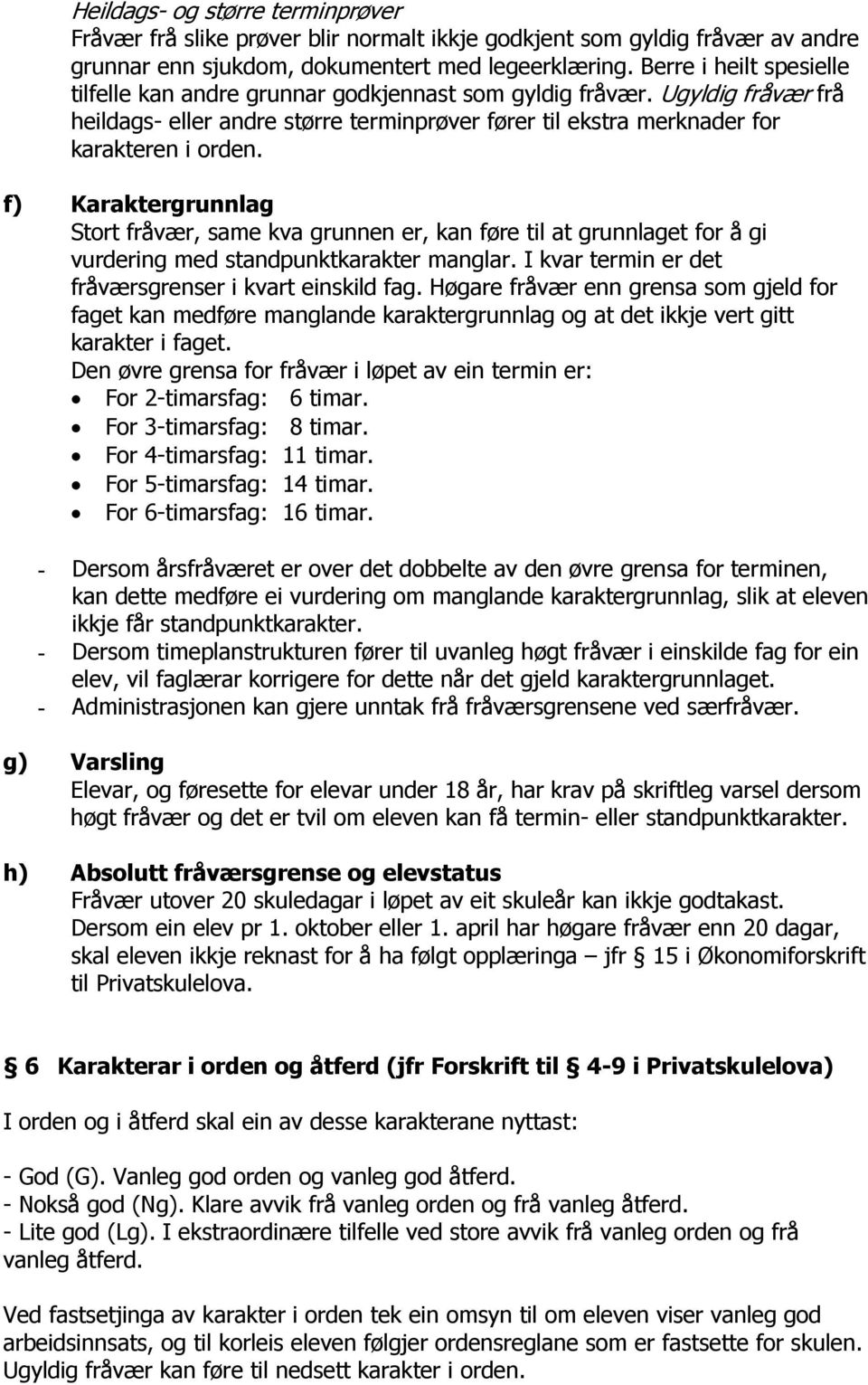 f) Karaktergrunnlag Stort fråvær, same kva grunnen er, kan føre til at grunnlaget for å gi vurdering med standpunktkarakter manglar. I kvar termin er det fråværsgrenser i kvart einskild fag.