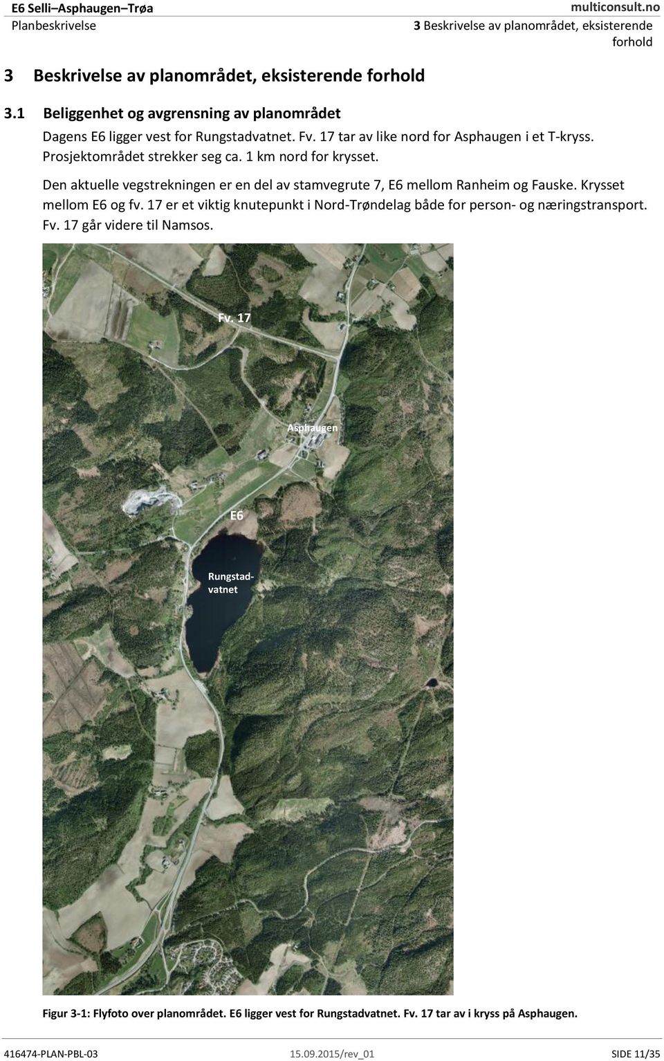 1 km nord for krysset. Den aktuelle vegstrekningen er en del av stamvegrute 7, E6 mellom Ranheim og Fauske. Krysset mellom E6 og fv.