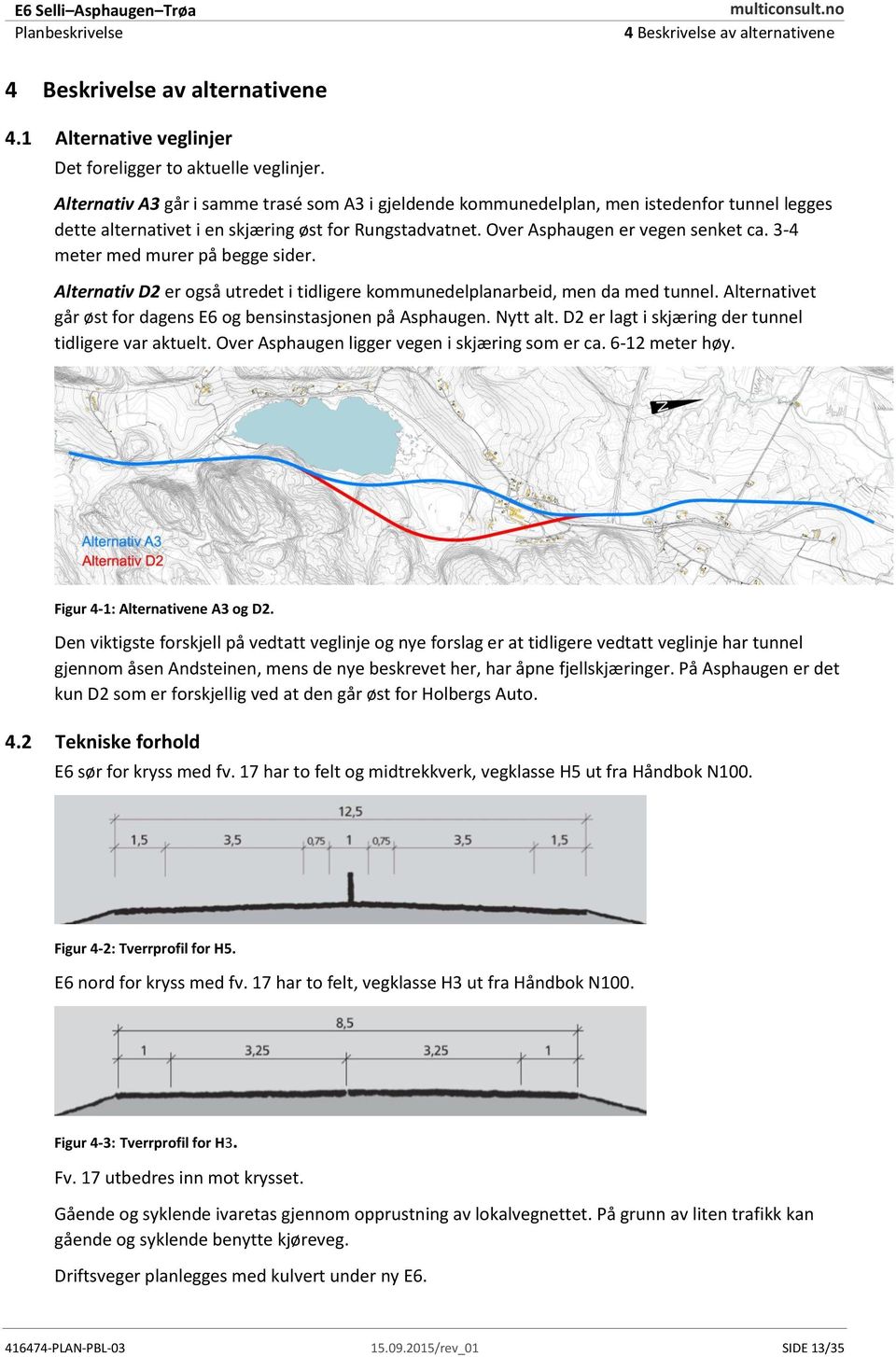 3-4 meter med murer på begge sider. Alternativ D2 er også utredet i tidligere kommunedelplanarbeid, men da med tunnel. Alternativet går øst for dagens E6 og bensinstasjonen på Asphaugen. Nytt alt.