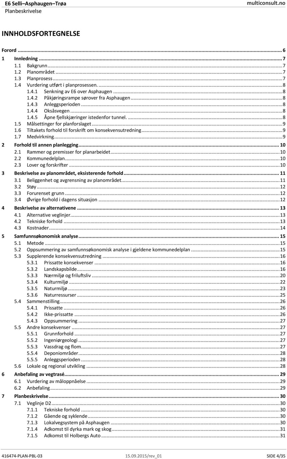 .. 9 Tiltakets forhold til forskrift om konsekvensutredning... 9 1.7 Medvirkning... 9 2 Forhold til annen planlegging... 10 2.1 Rammer og premisser for planarbeidet... 10 2.2 2.3 Kommunedelplan.