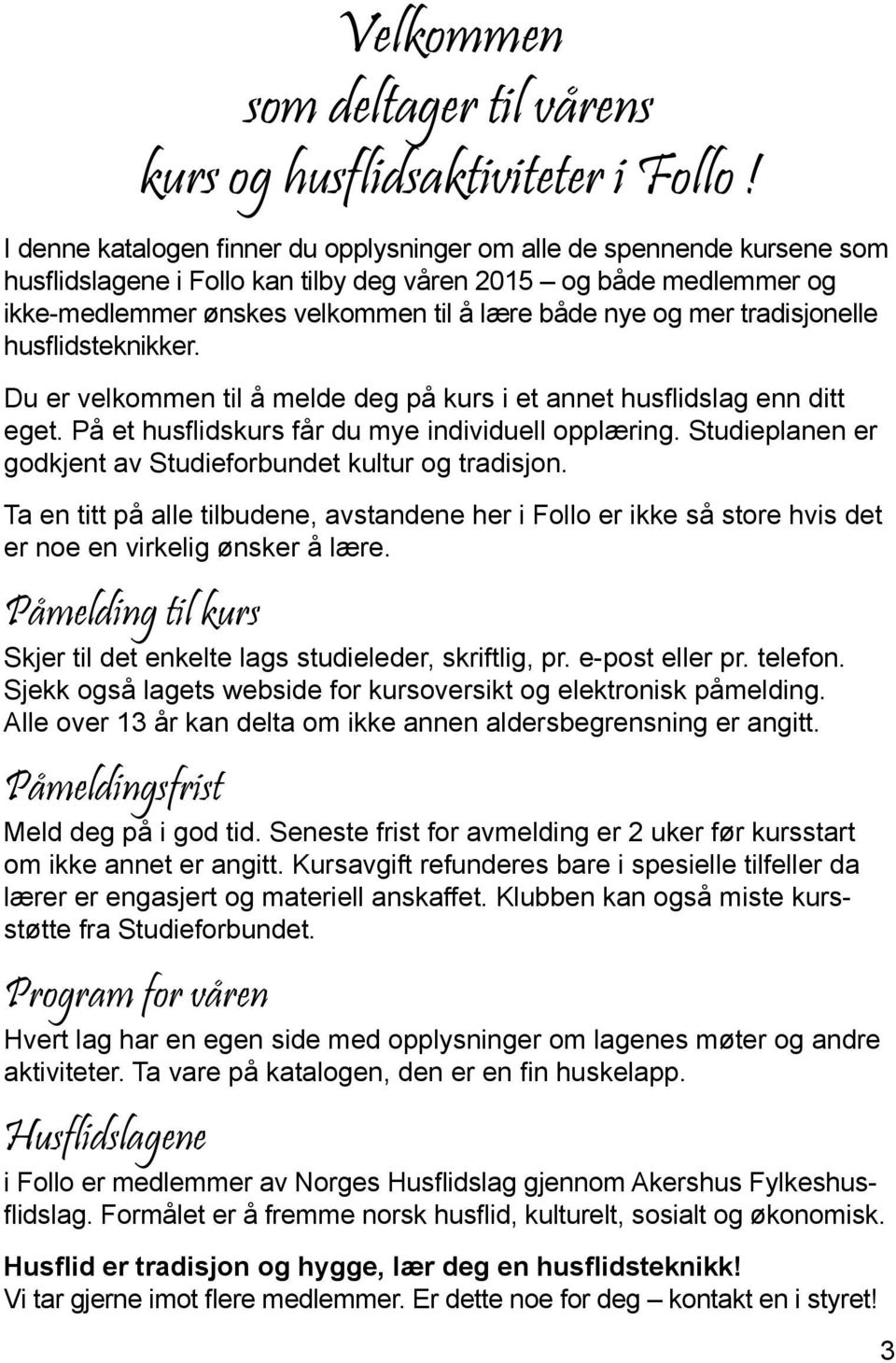 mer tradisjonelle husflidsteknikker. Du er velkommen til å melde deg på kurs i et annet husflidslag enn ditt eget. På et husflidskurs får du mye individuell opplæring.