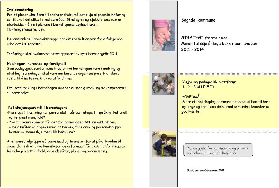 Dei ansvarlege i prsjektgruppa har eit spesielt ansvar fr å følgje pp arbeidet i si teneste. Innføringa skal evaluerast etter ppstart av nytt barnehageår 2011.