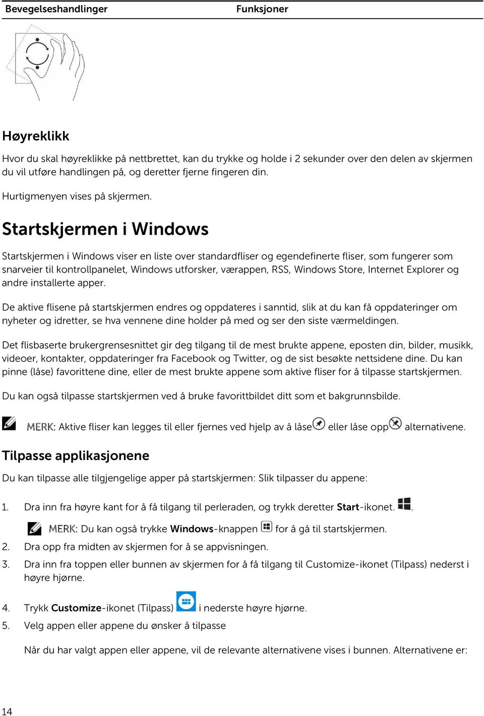 Startskjermen i Windows Startskjermen i Windows viser en liste over standardfliser og egendefinerte fliser, som fungerer som snarveier til kontrollpanelet, Windows utforsker, værappen, RSS, Windows