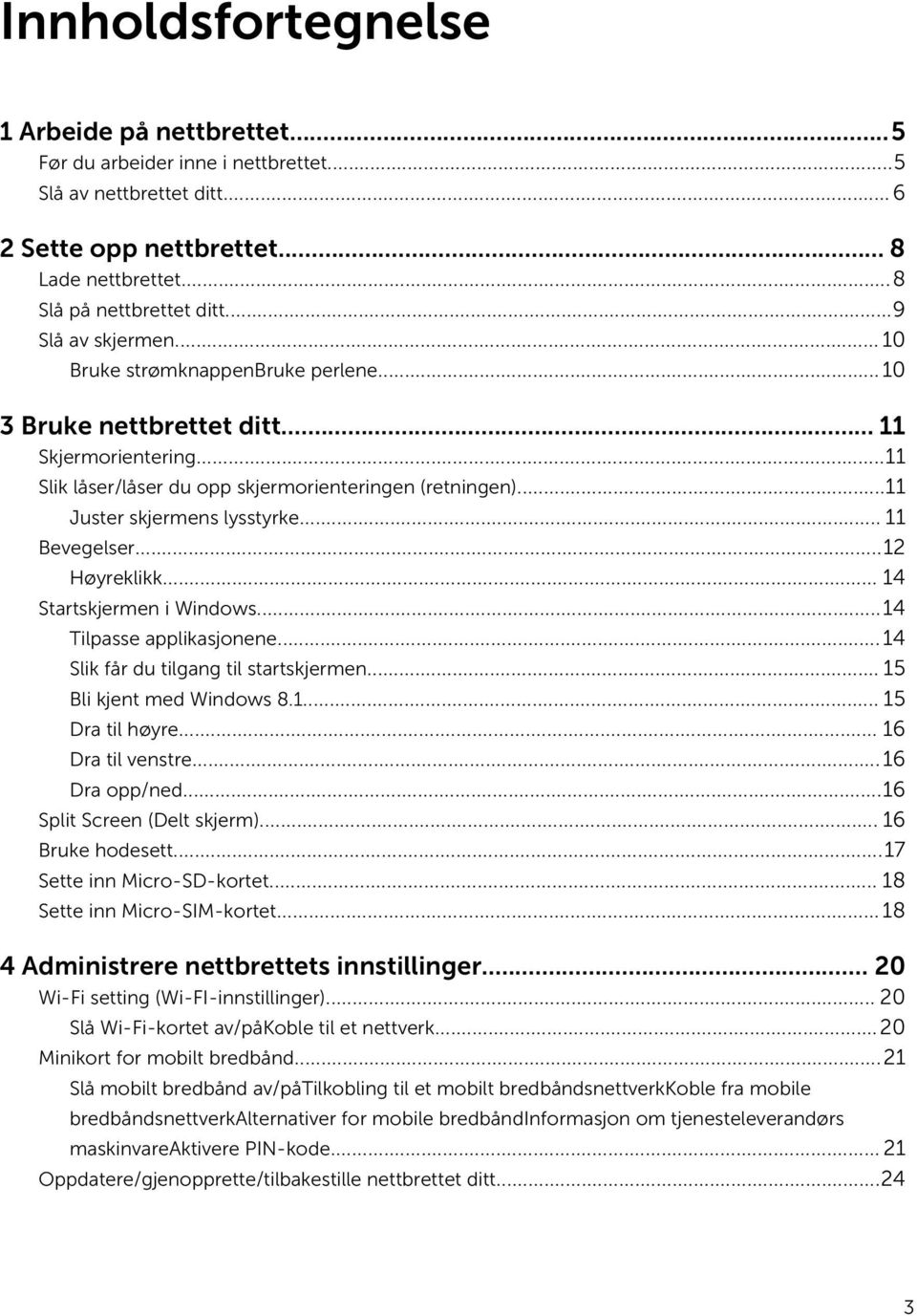 ..11 Juster skjermens lysstyrke... 11 Bevegelser...12 Høyreklikk... 14 Startskjermen i Windows...14 Tilpasse applikasjonene...14 Slik får du tilgang til startskjermen... 15 Bli kjent med Windows 8.1... 15 Dra til høyre.