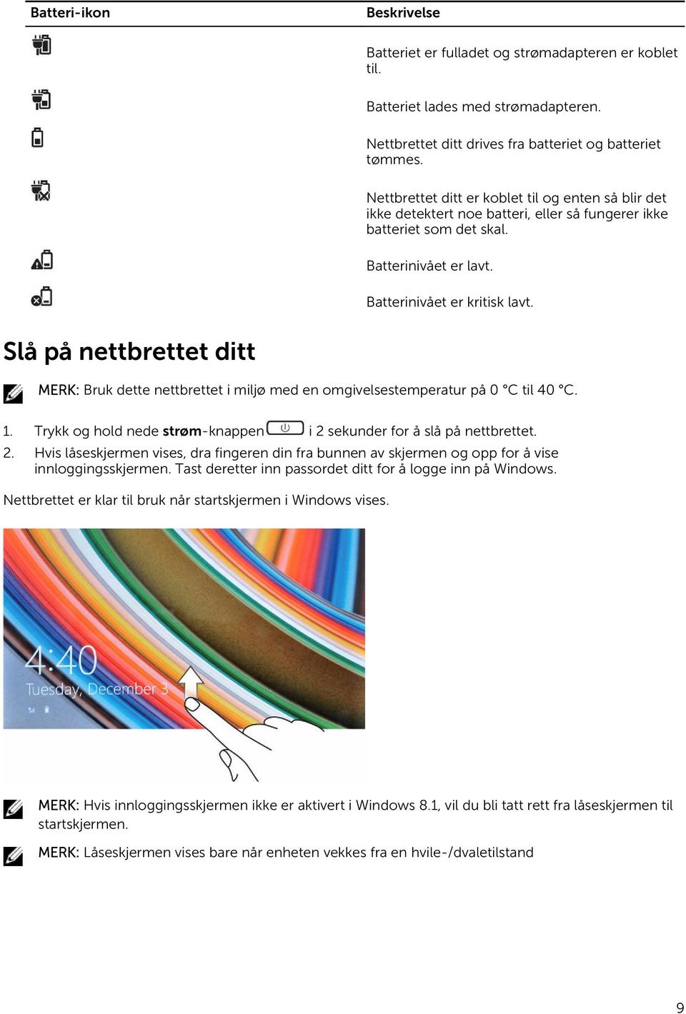 Slå på nettbrettet ditt MERK: Bruk dette nettbrettet i miljø med en omgivelsestemperatur på 0 C til 40 C. 1. Trykk og hold nede strøm-knappen i 2 