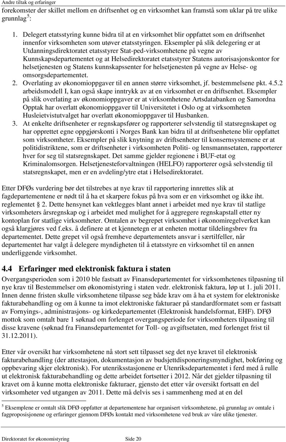 Eksempler på slik delegering er at Utdanningsdirektoratet etatsstyrer Stat-ped-virksomhetene på vegne av Kunnskapsdepartementet og at Helsedirektoratet etatsstyrer Statens autorisasjonskontor for