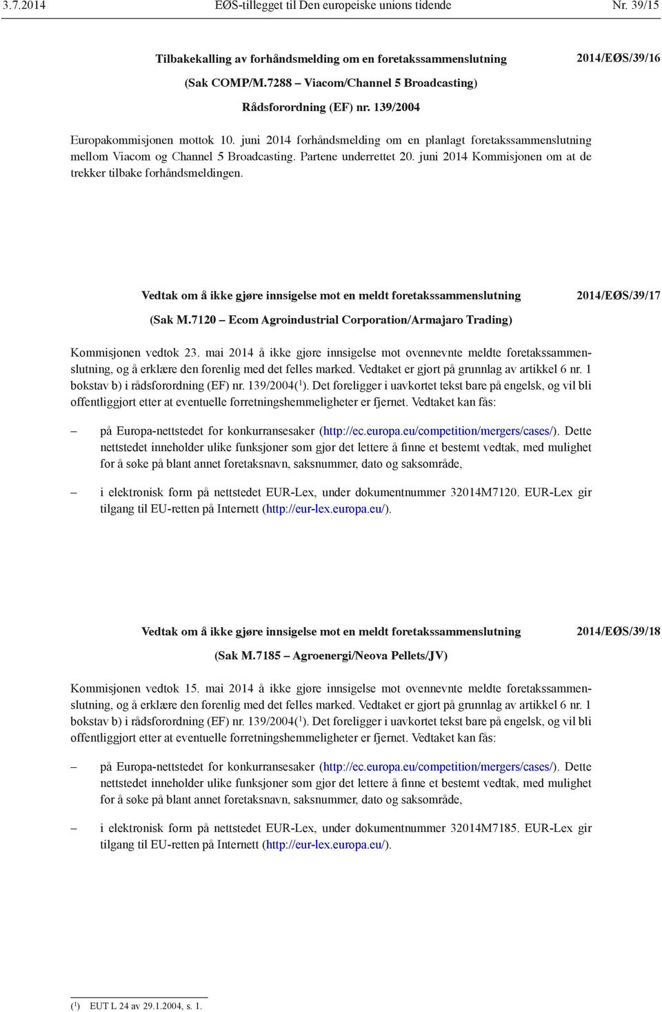 juni 2014 forhåndsmelding om en planlagt foretakssammen slutning mellom Viacom og Channel 5 Broadcasting. Partene underrettet 20. juni 2014 Kommisjonen om at de trekker tilbake forhåndsmeldingen.