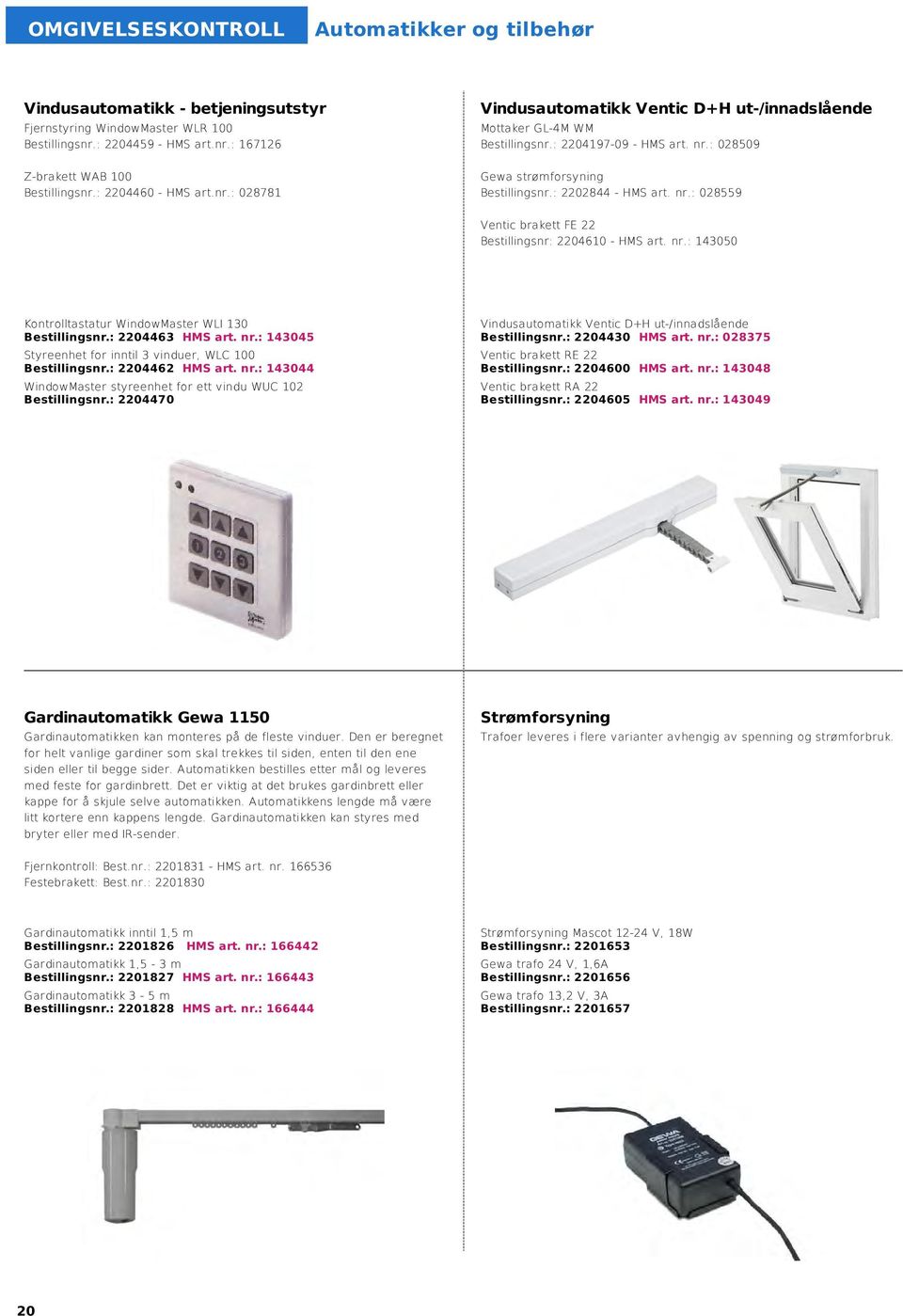 nr.: 028559 Ventic brakett FE 22 Bestillingsnr: 2204610 - HMS art. nr.: 143050 Kontrolltastatur WindowMaster WLI 130 Bestillingsnr.: 2204463 HMS art. nr.: 143045 Styreenhet for inntil 3 vinduer, WLC 100 Bestillingsnr.
