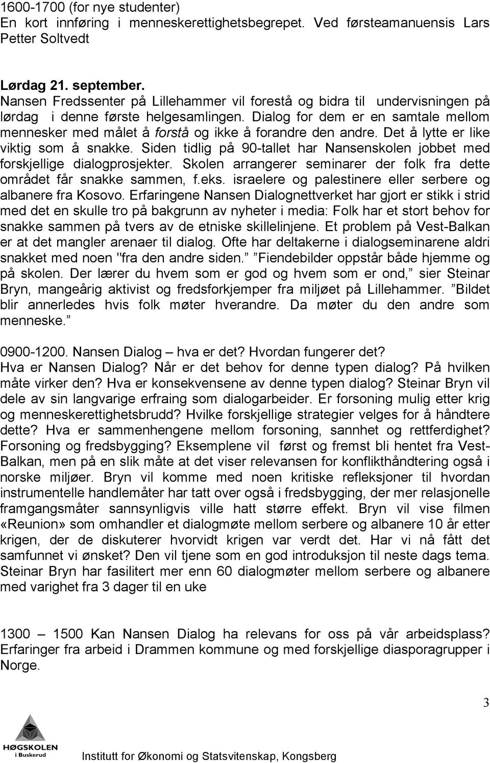 Dialog for dem er en samtale mellom mennesker med målet å forstå og ikke å forandre den andre. Det å lytte er like viktig som å snakke.