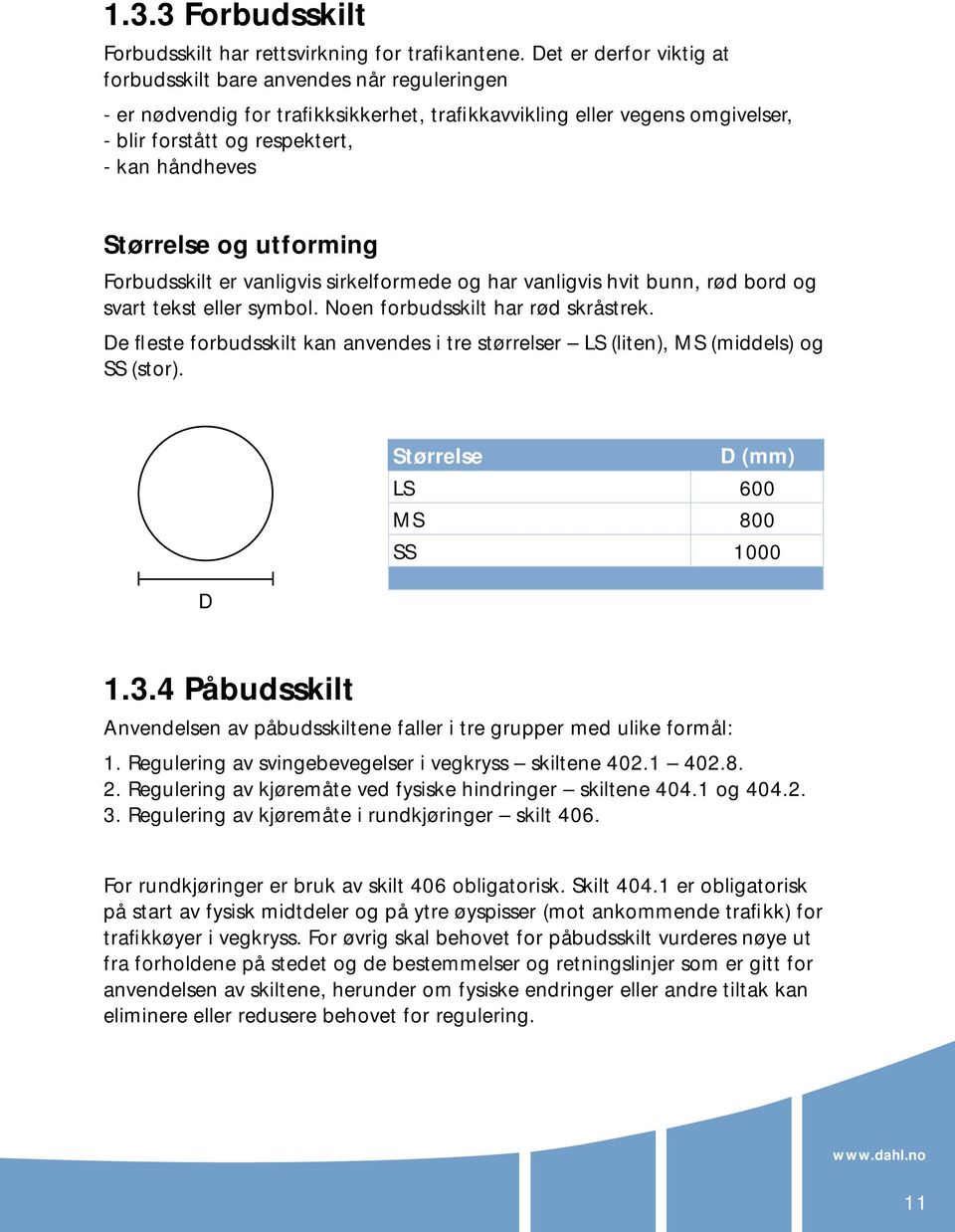 Størrelse og utforming Forbudsskilt er vanligvis sirkelformede og har vanligvis hvit bunn, rød bord og svart tekst eller symbol. Noen forbudsskilt har rød skråstrek.