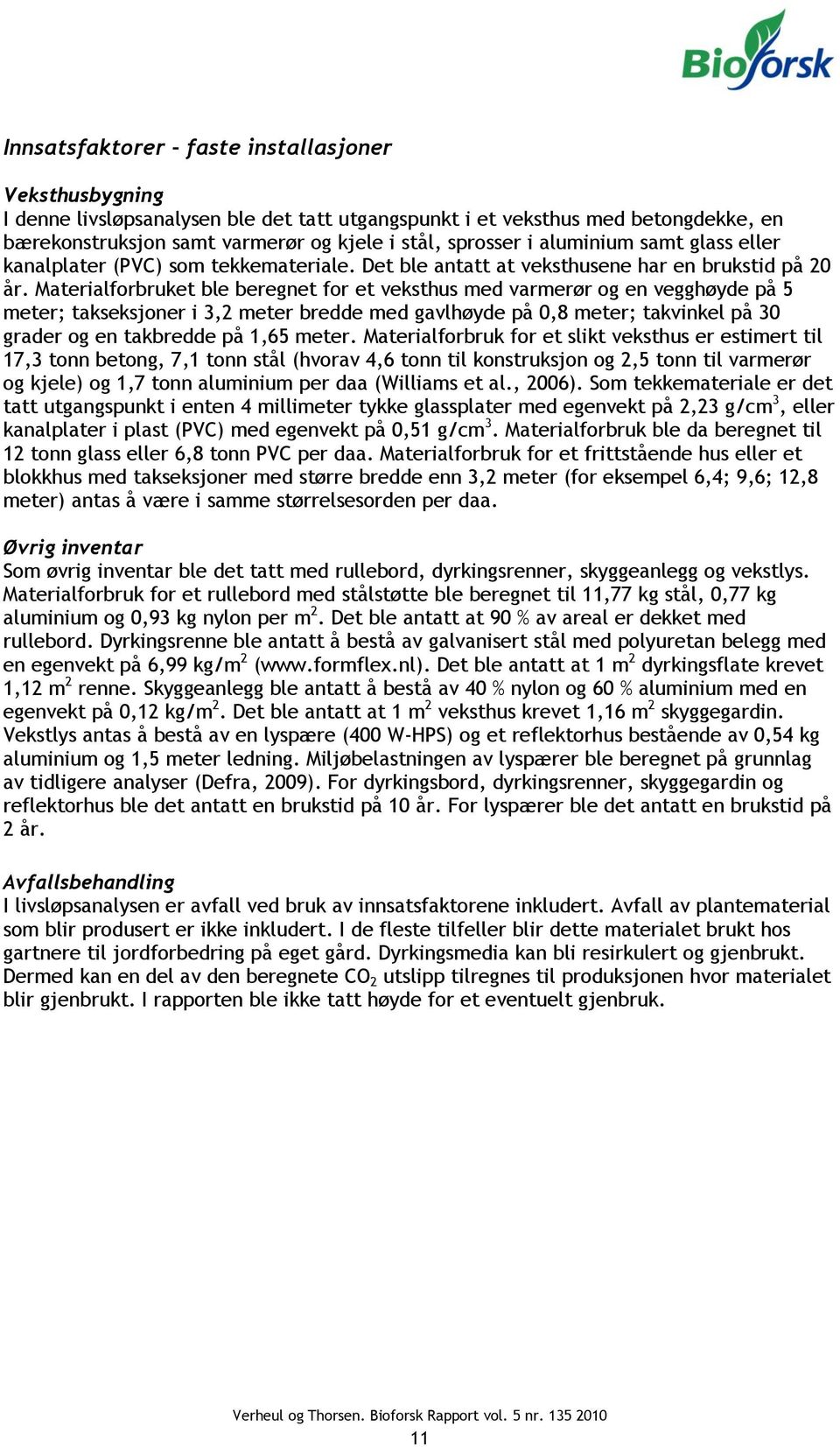 Materialforbruket ble beregnet for et veksthus med varmerør og en vegghøyde på 5 meter; takseksjoner i 3,2 meter bredde med gavlhøyde på 0,8 meter; takvinkel på 30 grader og en takbredde på 1,65