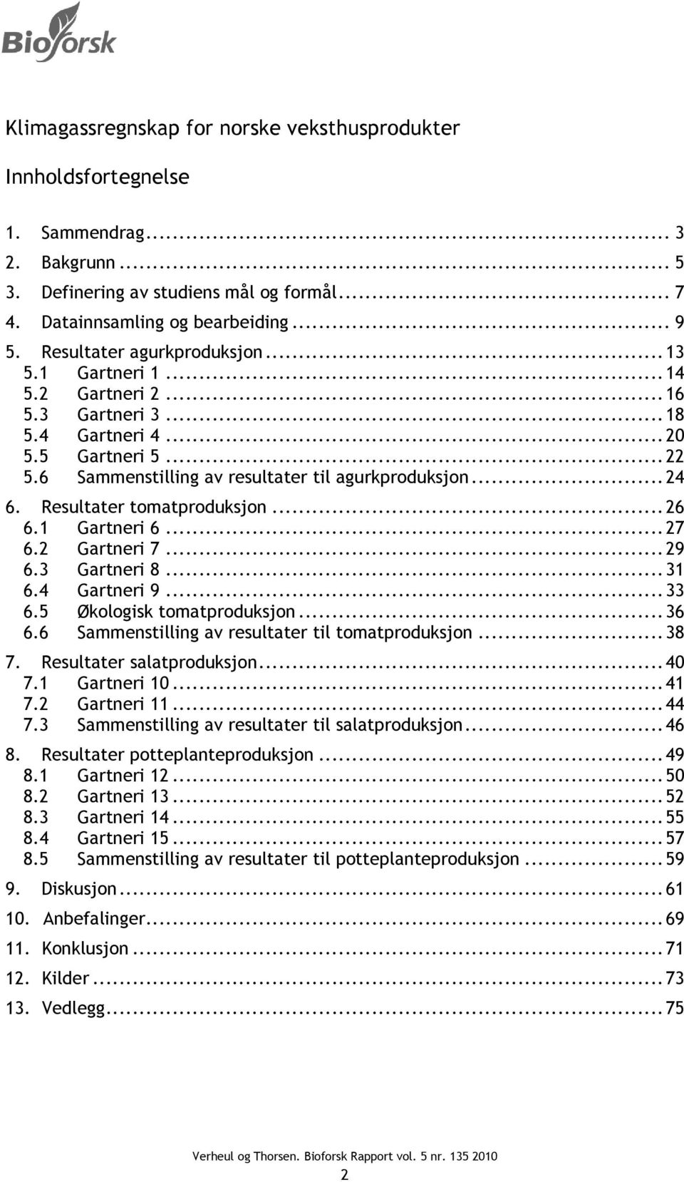 Resultater tomatproduksjon... 26 6.1 Gartneri 6... 27 6.2 Gartneri 7... 29 6.3 Gartneri 8... 31 6.4 Gartneri 9... 33 6.5 Økologisk tomatproduksjon... 36 6.