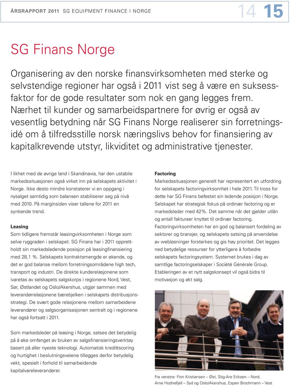 Nærhet til kunder og samarbeidspartnere for øvrig er også av vesentlig betydning når SG Finans Norge realiserer sin forretningsidé om å tilfredsstille norsk næringslivs behov for finansiering av