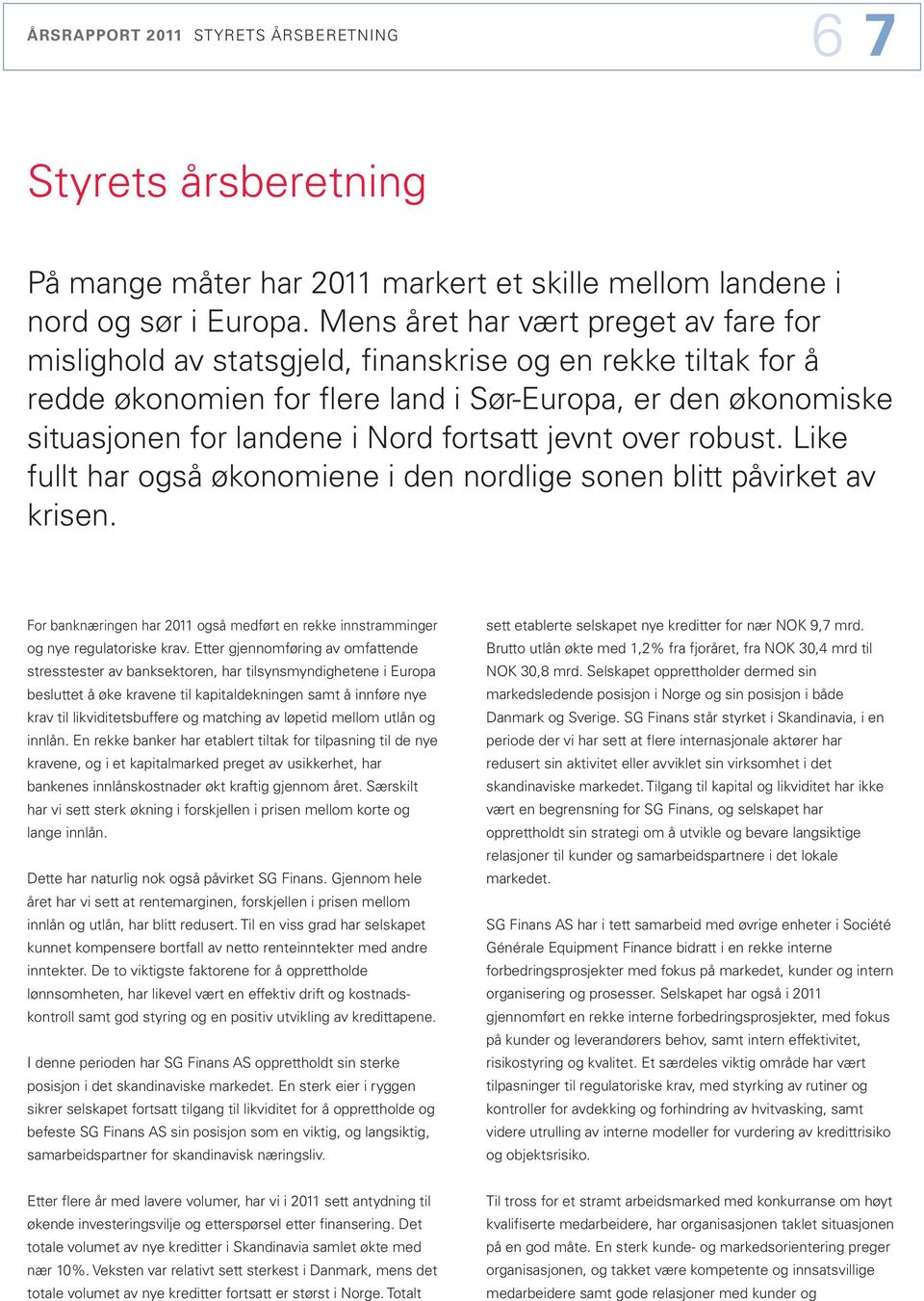 fortsatt jevnt over robust. Like fullt har også økonomiene i den nordlige sonen blitt påvirket av krisen. For banknæringen har 211 også medført en rekke innstramminger og nye regulatoriske krav.