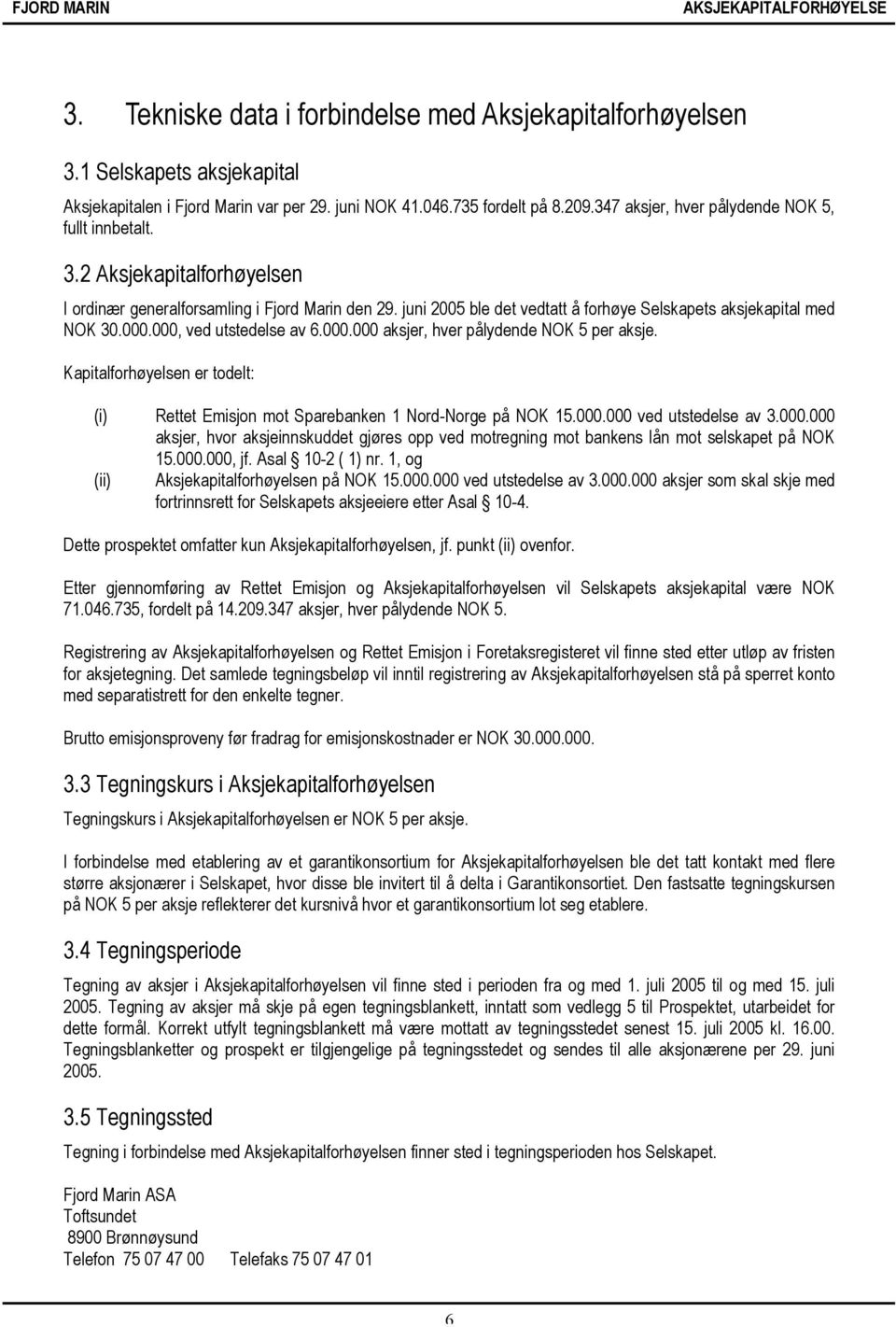 000.000, ved utstedelse av 6.000.000 aksjer, hver pålydende NOK 5 per aksje. Kapitalforhøyelsen er todelt: (i) Rettet Emisjon mot Sparebanken 1 Nord-Norge på NOK 15.000.000 ved utstedelse av 3.000.000 aksjer, hvor aksjeinnskuddet gjøres opp ved motregning mot bankens lån mot selskapet på NOK 15.