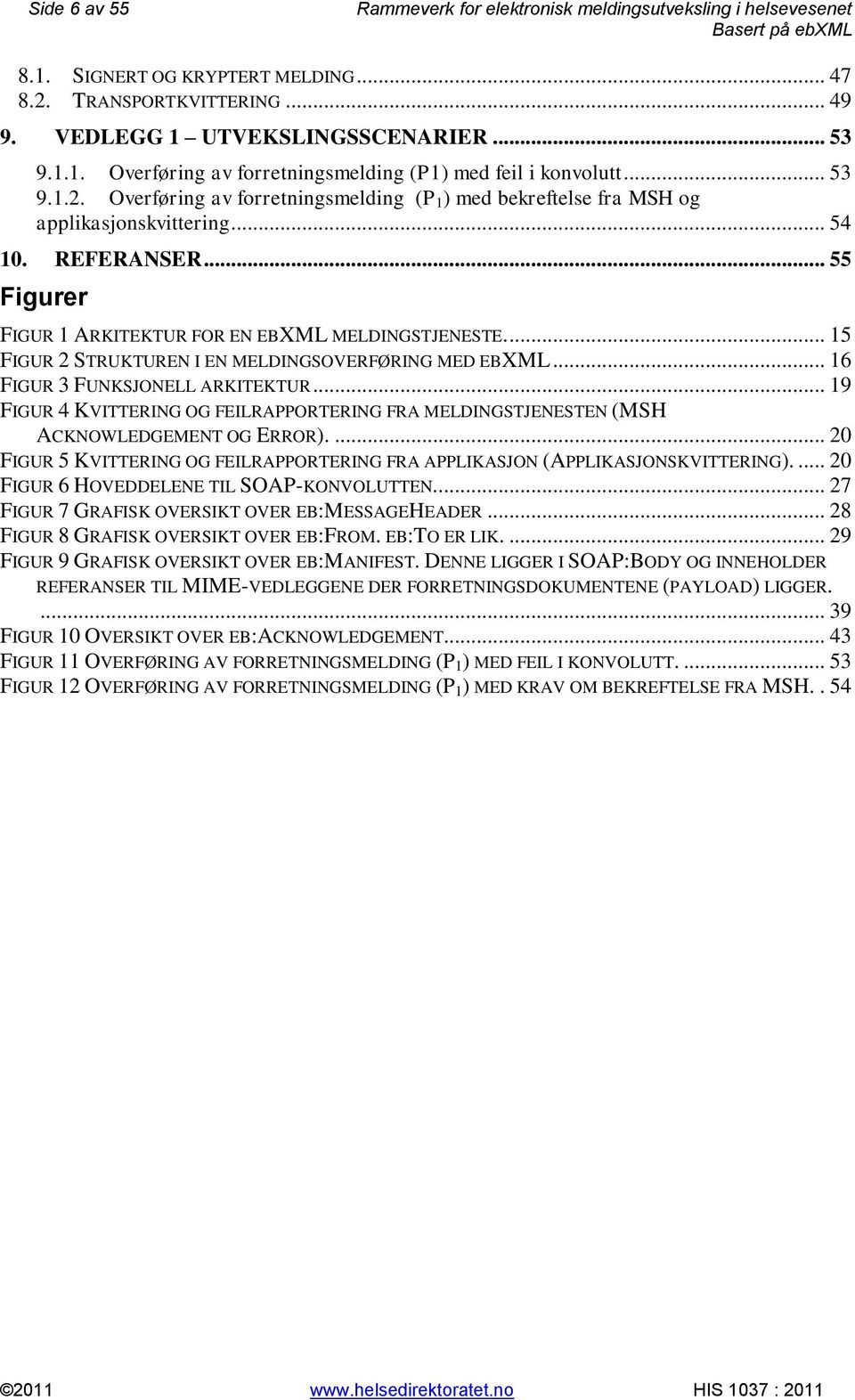 ... 15 FIGUR 2 STRUKTUREN I EN MELDINGSOVERFØRING MED EBXML... 16 FIGUR 3 FUNKSJONELL ARKITEKTUR... 19 FIGUR 4 KVITTERING OG FEILRAPPORTERING FRA MELDINGSTJENESTEN (MSH ACKNOWLEDGEMENT OG ERROR).