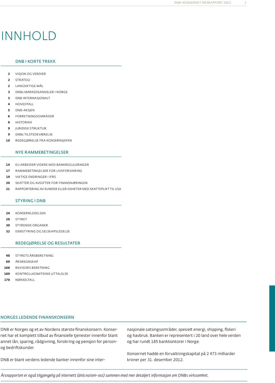 Viktige ENDriNger I IFrs 20 SKATTER OG AVgiFter For FINANSNæriNgeN 21 rapportering av kunder eller enheter med skatteplikt til usa StyRINg i DNB 24 konsernledelsen 28 styret 30 styrende organer 32