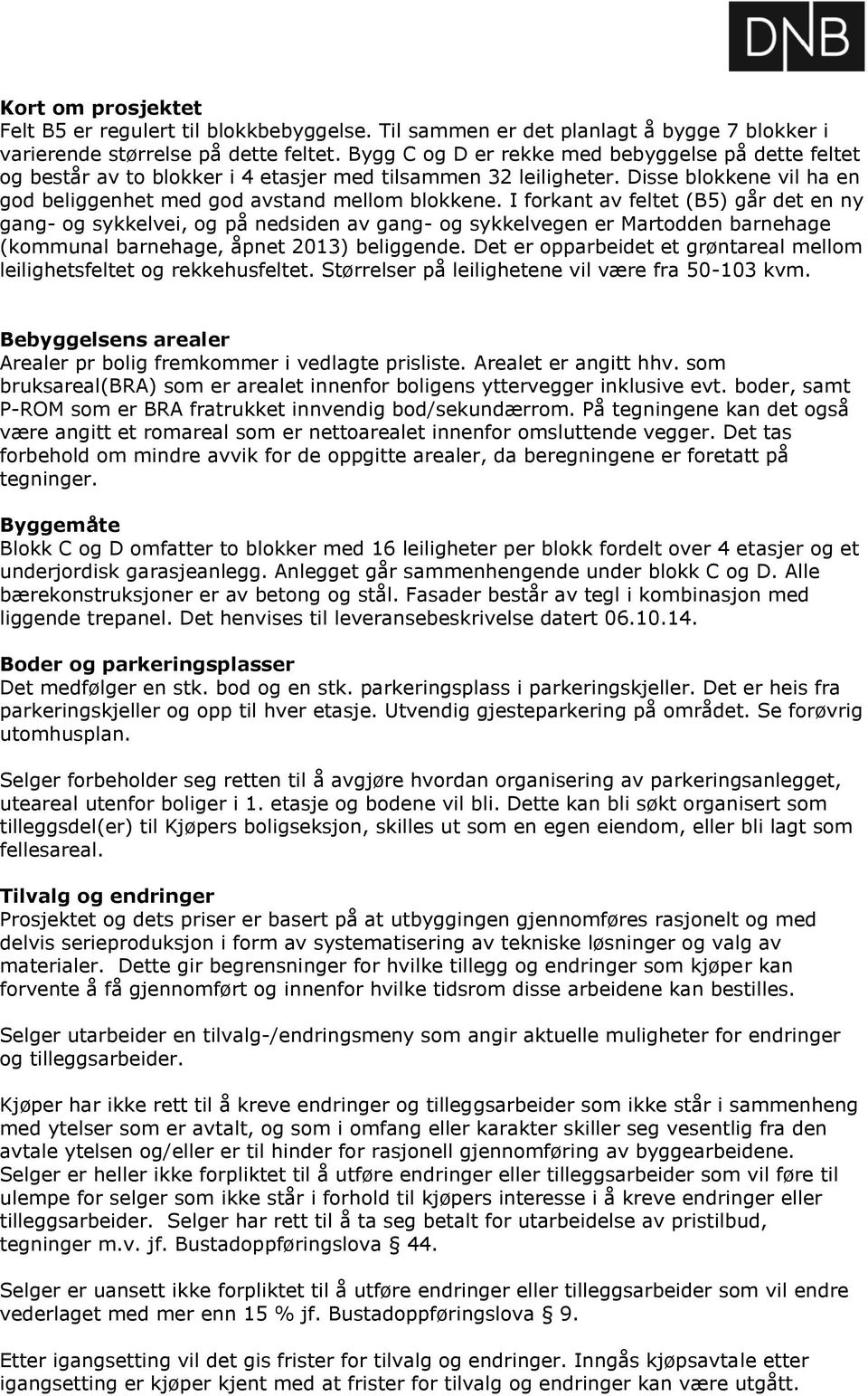 I forkant av feltet (B5) går det en ny gang- og sykkelvei, og på nedsiden av gang- og sykkelvegen er Martodden barnehage (kommunal barnehage, åpnet 2013) beliggende.