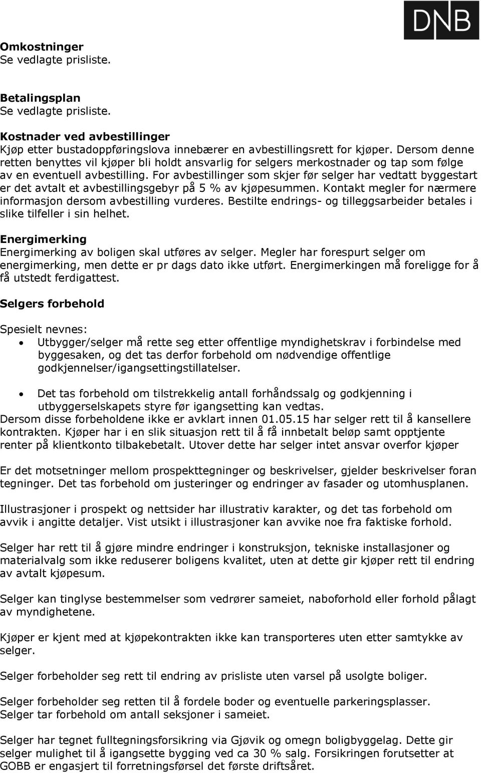 For avbestillinger som skjer før selger har vedtatt byggestart er det avtalt et avbestillingsgebyr på 5 % av kjøpesummen. Kontakt megler for nærmere informasjon dersom avbestilling vurderes.