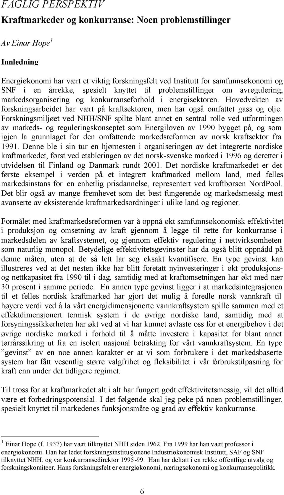 Hovedvekten av forskningsarbeidet har vært på kraftsektoren, men har også omfattet gass og olje.