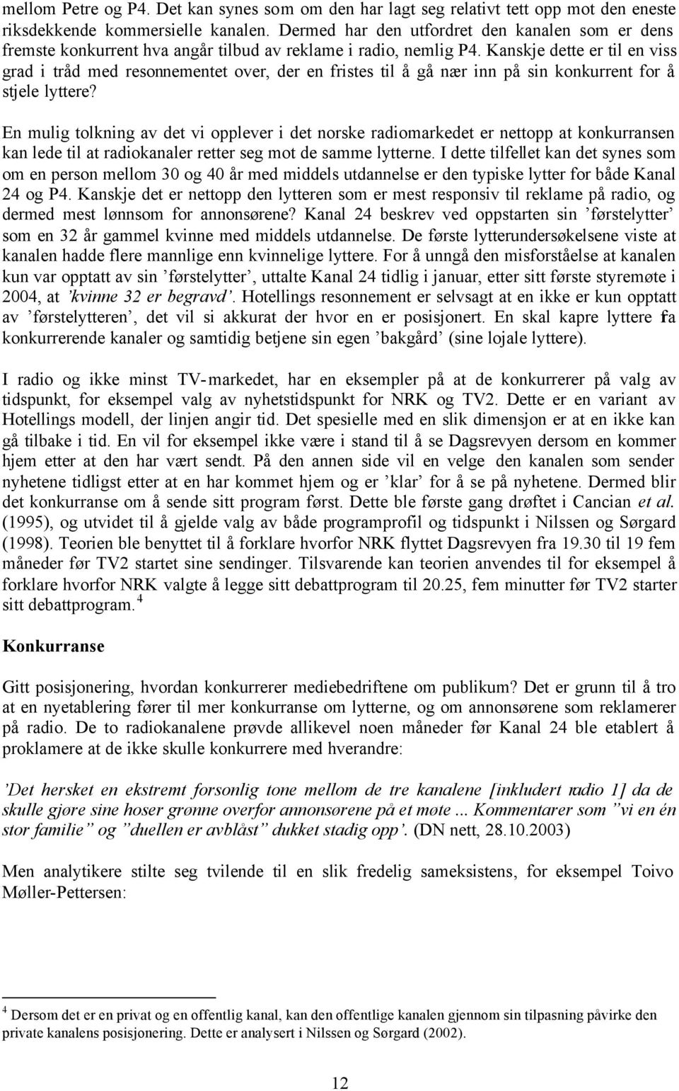 Kanskje dette er til en viss grad i tråd med resonnementet over, der en fristes til å gå nær inn på sin konkurrent for å stjele lyttere?