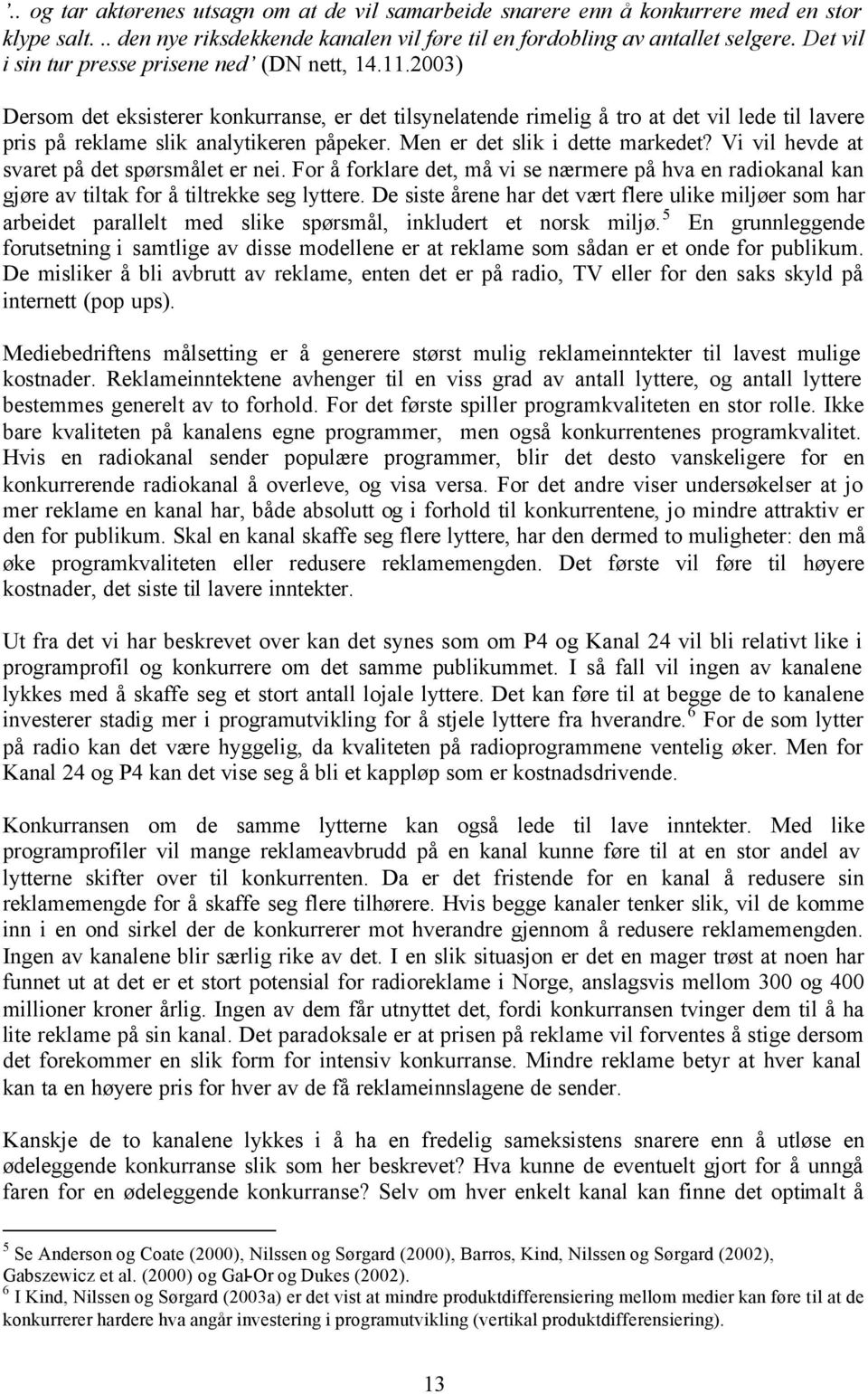 Men er det slik i dette markedet? Vi vil hevde at svaret på det spørsmålet er nei. For å forklare det, må vi se nærmere på hva en radiokanal kan gjøre av tiltak for å tiltrekke seg lyttere.