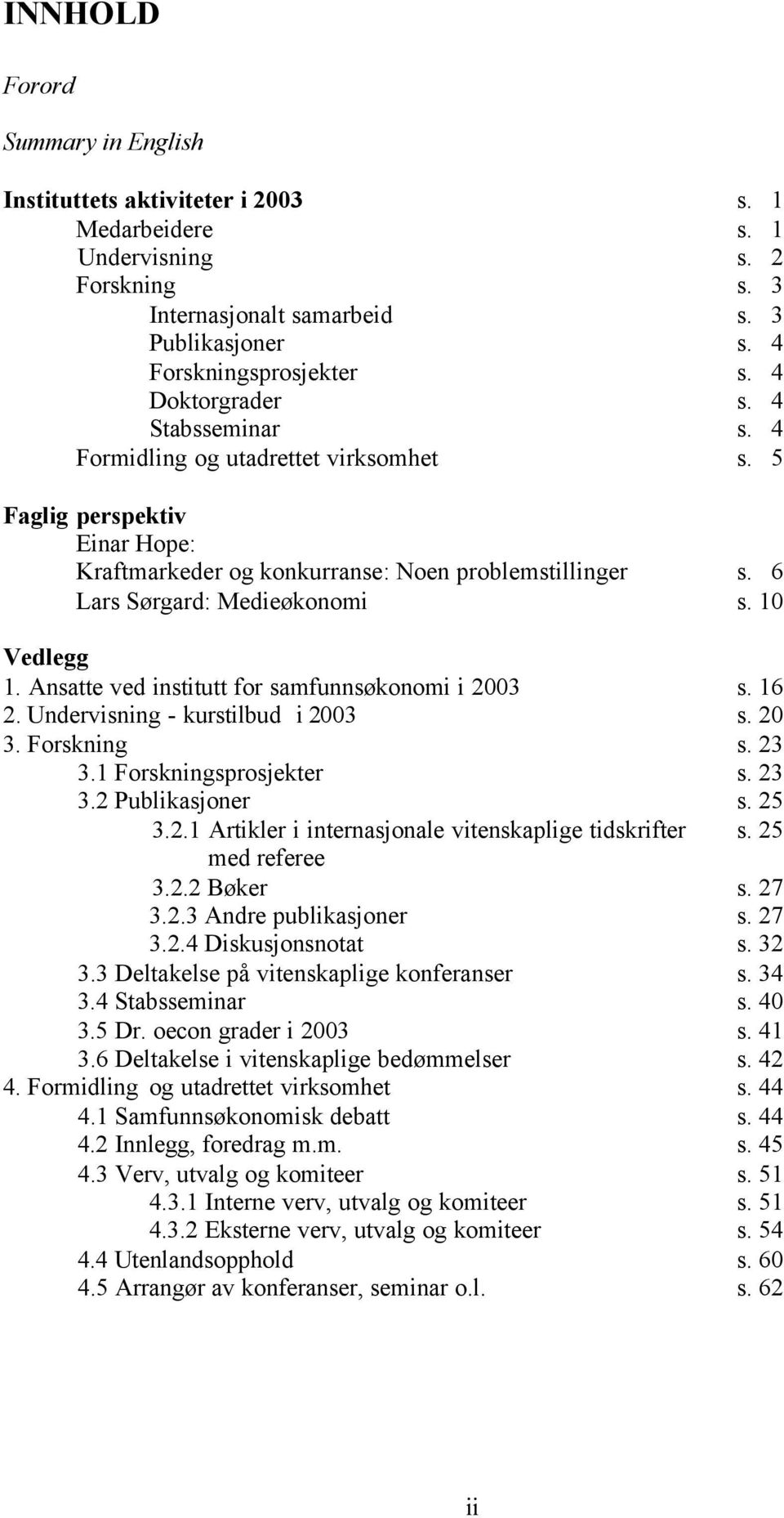 10 Vedlegg 1. Ansatte ved institutt for samfunnsøkonomi i 2003 s. 16 2. Undervisning - kurstilbud i 2003 s. 20 3. Forskning s. 23 3.1 Forskningsprosjekter s. 23 3.2 Publikasjoner s. 25 3.2.1 Artikler i internasjonale vitenskaplige tidskrifter s.