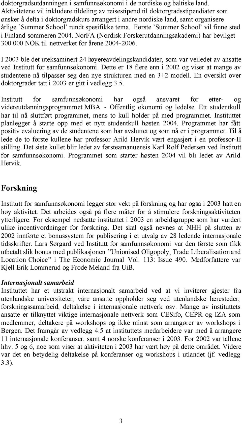 spesifikke tema. Første Summer School vil finne sted i Finland sommeren 2004. NorFA (Nordisk Forskerutdanningsakademi) har bevilget 300 000 NOK til nettverket for årene 2004-2006.