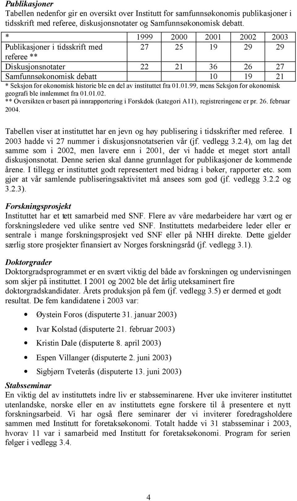 instituttet fra 01.01.99, mens Seksjon for økonomisk geografi ble innlemmet fra 01.01.02. ** Oversikten er basert på innrapportering i Forskdok (kategori A11), registreringene er pr. 26. februar 2004.