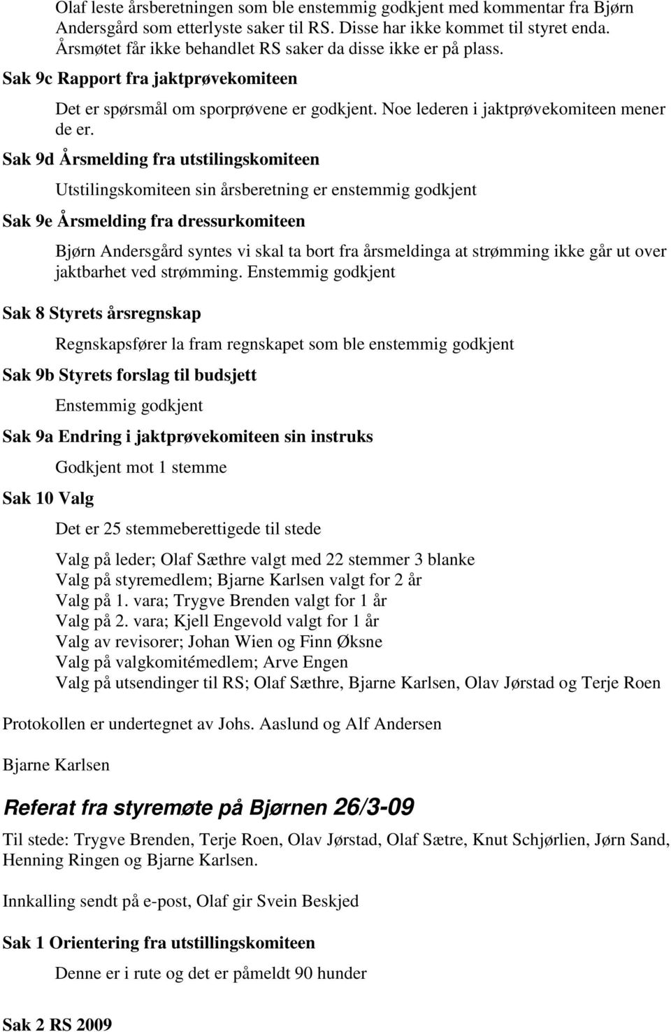 Sak 9d Årsmelding fra utstilingskomiteen Utstilingskomiteen sin årsberetning er enstemmig godkjent Sak 9e Årsmelding fra dressurkomiteen Bjørn Andersgård syntes vi skal ta bort fra årsmeldinga at