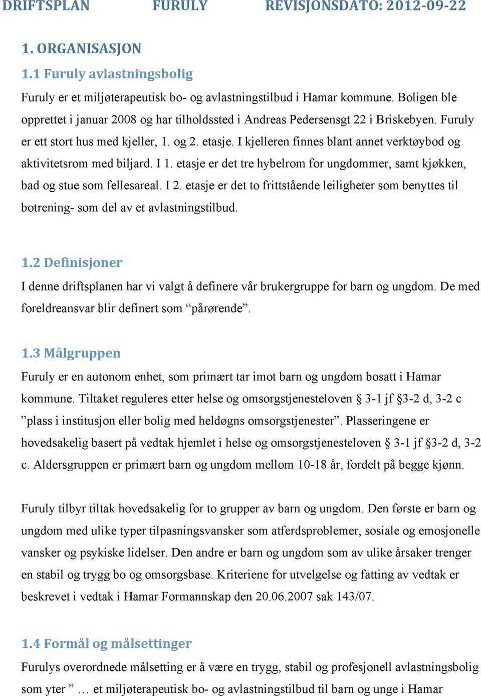 I kjelleren finnes blant annet verktøybod og aktivitetsrom med biljard. I 1. etasje er det tre hybelrom for ungdommer, samt kjøkken, bad og stue som fellesareal. I 2.