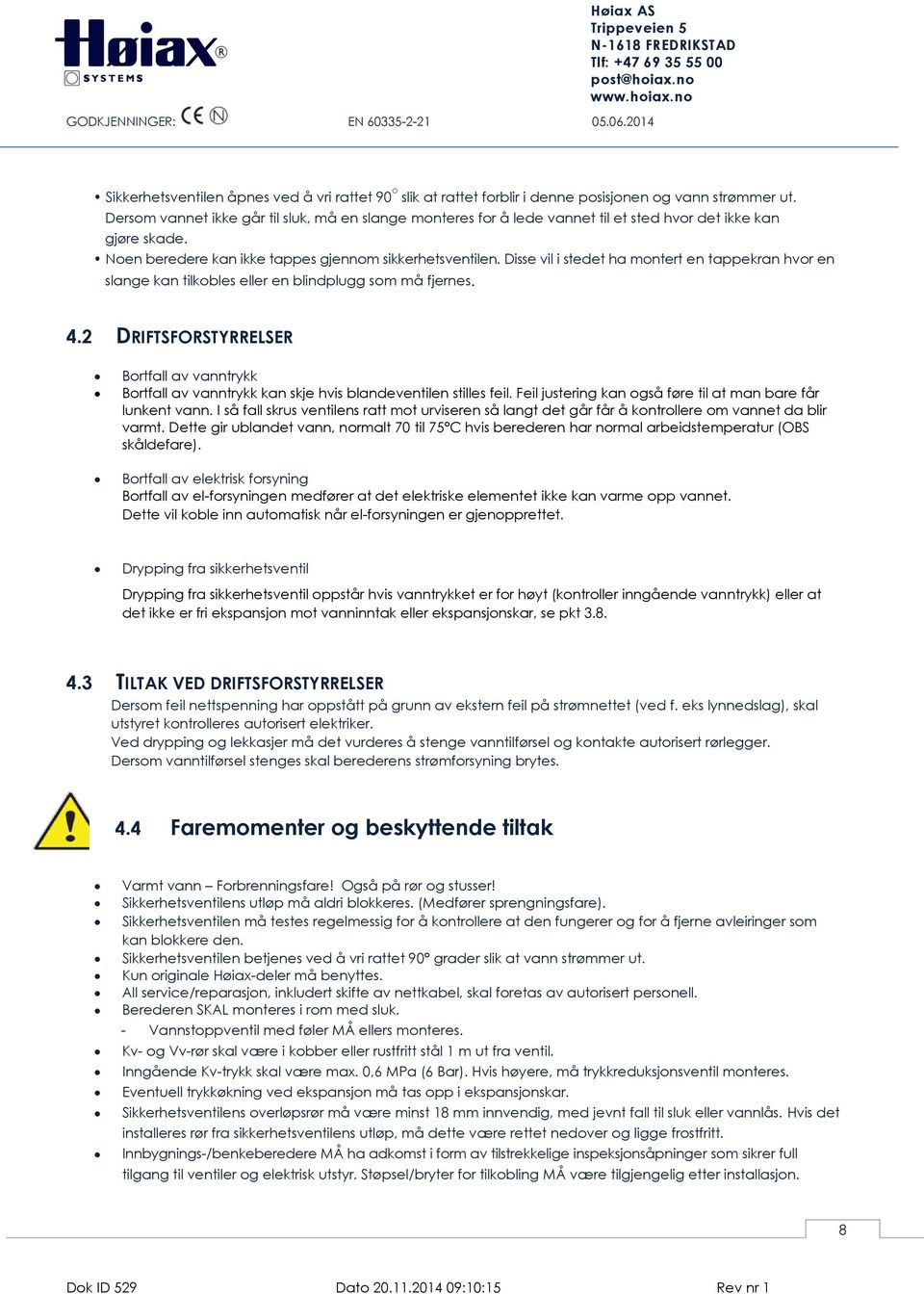 Disse vil i stedet ha montert en tappekran hvor en slange kan tilkobles eller en blindplugg som må fjernes. 4.