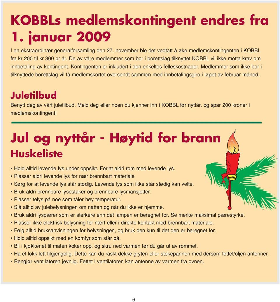 Medlemmer som ikke bor i tilknyttede borettslag vil få medlemskortet oversendt sammen med innbetalingsgiro i løpet av februar måned. Juletilbud Benytt deg av vårt juletilbud.