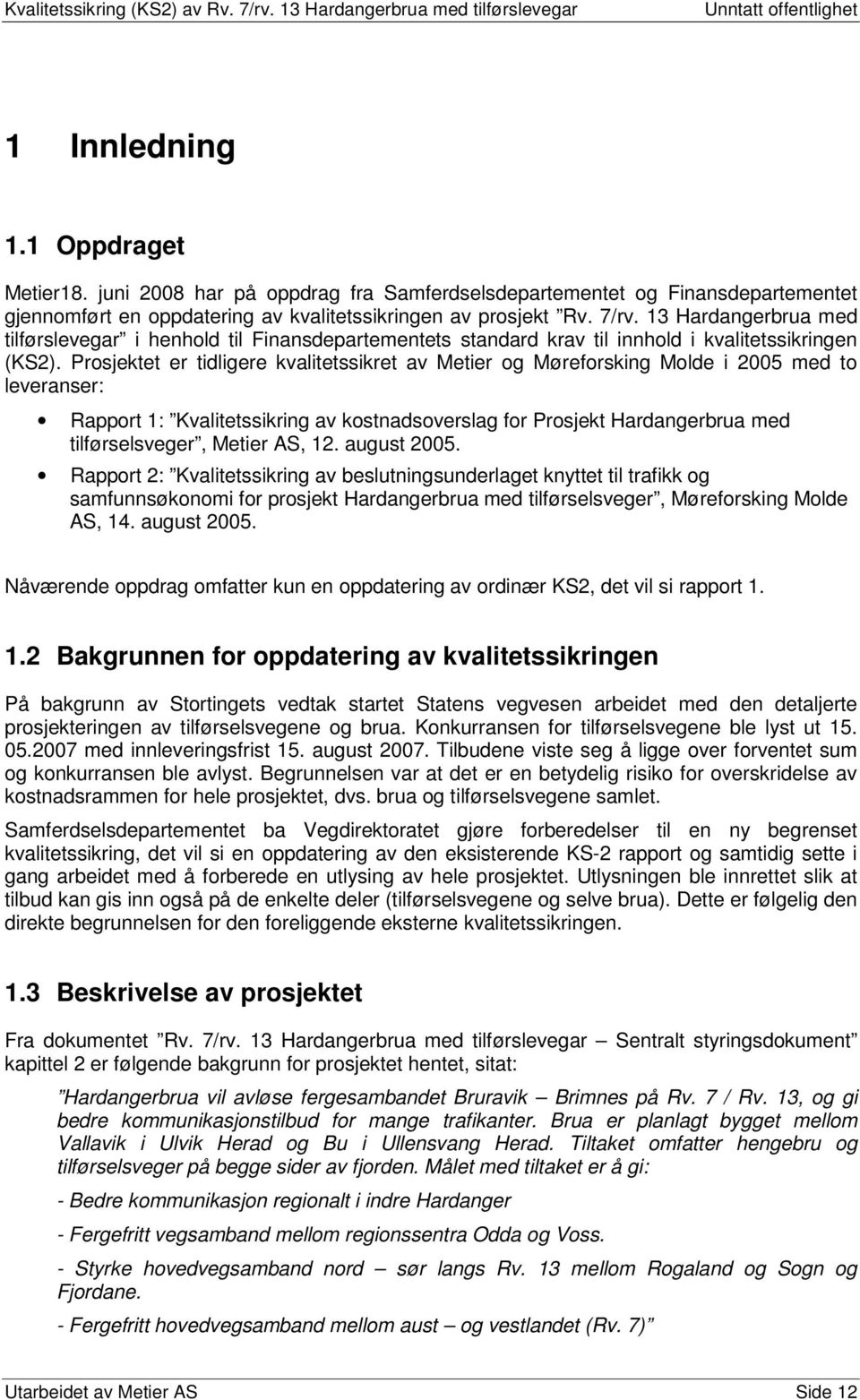 Prosjektet er tidligere kvalitetssikret av Metier og Møreforsking Molde i 2005 med to leveranser: Rapport 1: Kvalitetssikring av kostnadsoverslag for Prosjekt Hardangerbrua med tilførselsveger,