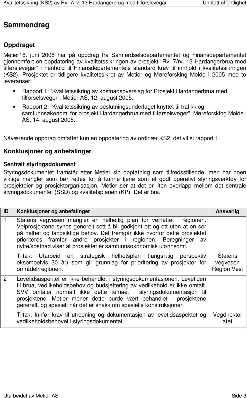 Prosjektet er tidligere kvalitetssikret av Metier og Møreforsking Molde i 2005 med to leveranser: Rapport 1: Kvalitetssikring av kostnadsoverslag for Prosjekt Hardangerbrua med tilførselsveger,