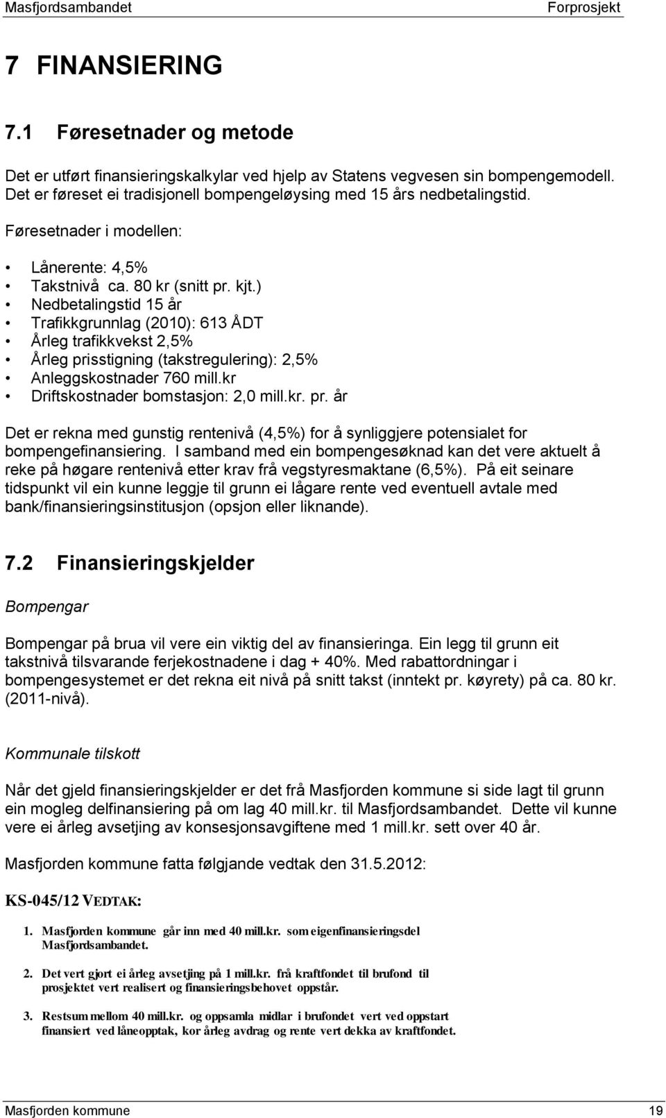 ) Nedbetalingstid 15 år Trafikkgrunnlag (2010): 613 ÅDT Årleg trafikkvekst 2,5% Årleg prisstigning (takstregulering): 2,5% Anleggskostnader 760 mill.kr Driftskostnader bomstasjon: 2,0 mill.kr. pr. år Det er rekna med gunstig rentenivå (4,5%) for å synliggjere potensialet for bompengefinansiering.