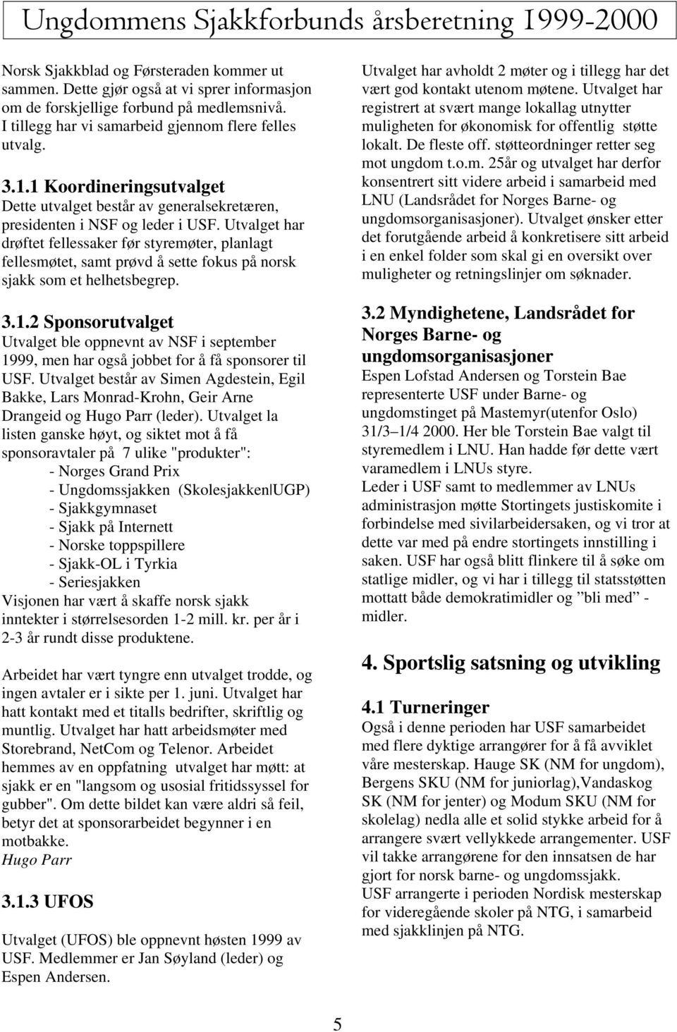 Utvalget har drøftet fellessaker før styremøter, planlagt fellesmøtet, samt prøvd å sette fokus på norsk sjakk som et helhetsbegrep. 3.1.