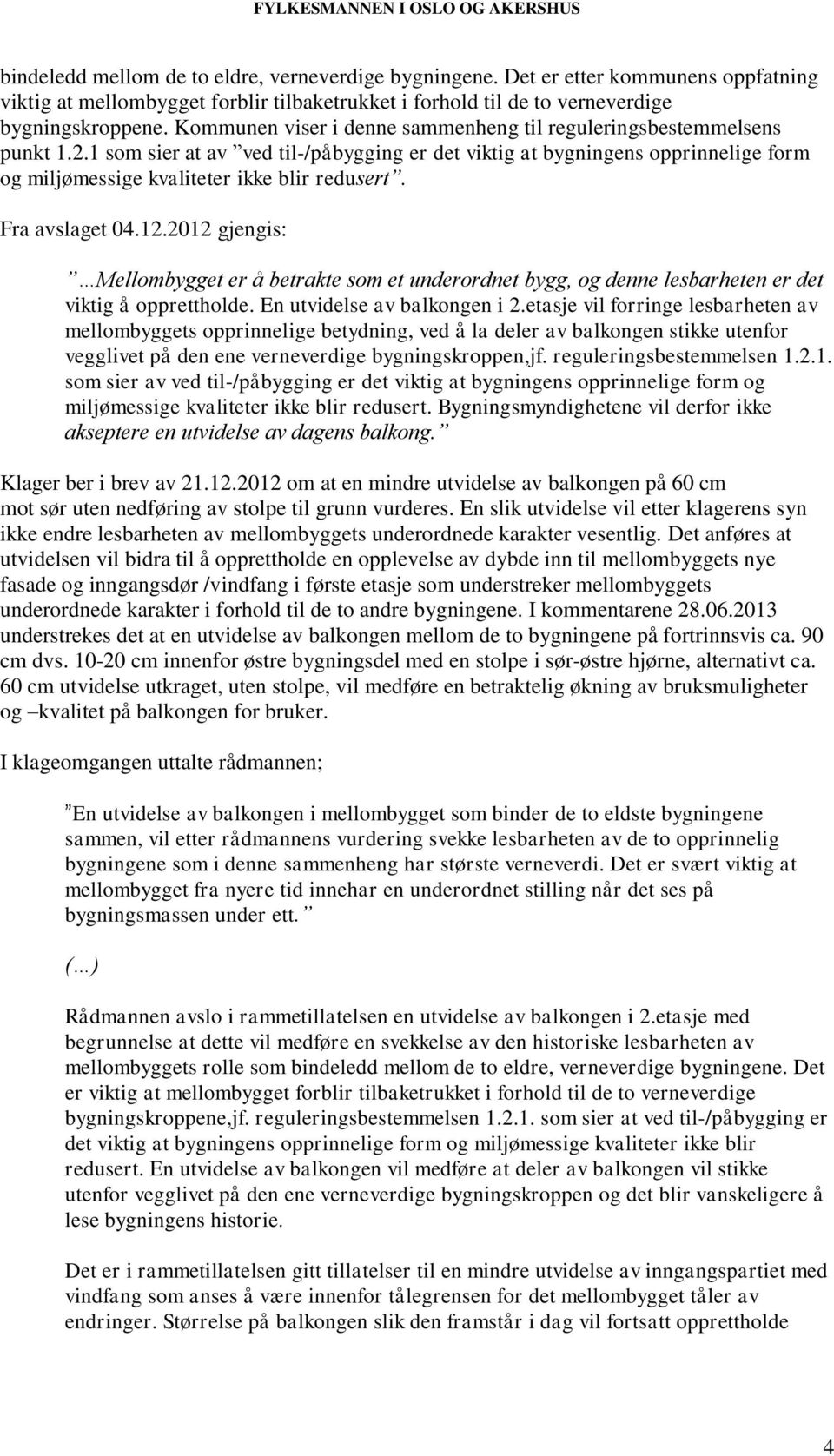 1 som sier at av ved til-/påbygging er det viktig at bygningens opprinnelige form og miljømessige kvaliteter ikke blir redusert. Fra avslaget 04.12.