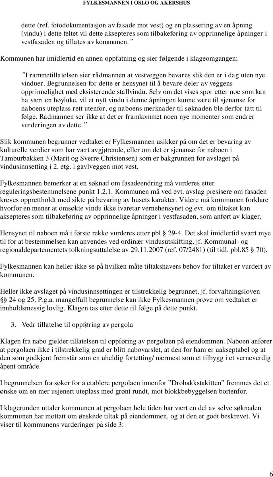 Kommunen har imidlertid en annen oppfatning og sier følgende i klageomgangen; I rammetillatelsen sier rådmannen at vestveggen bevares slik den er i dag uten nye vinduer.