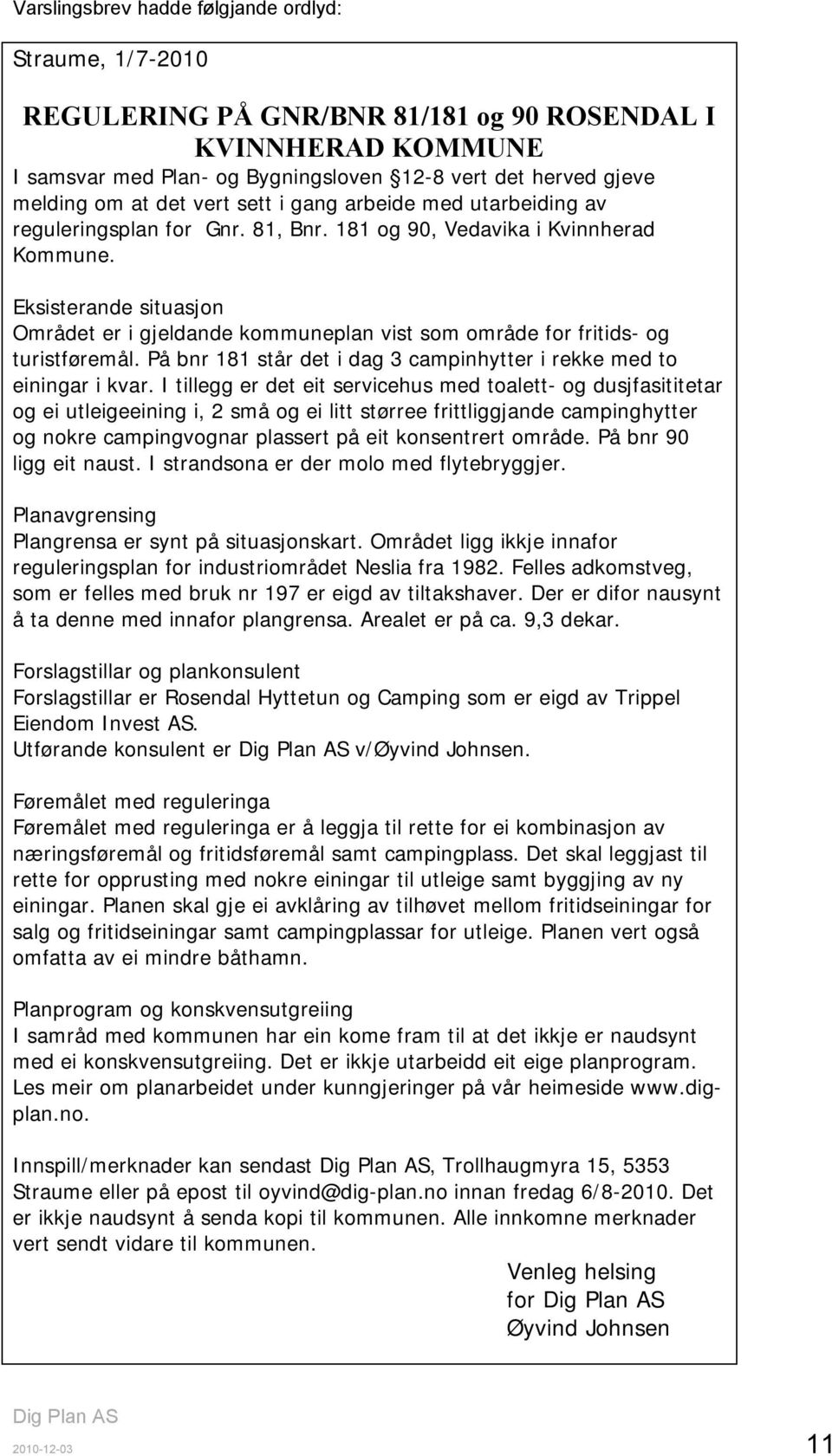 Eksisterande situasjon Området er i gjeldande kommuneplan vist som område for fritids- og turistføremål. På bnr 181 står det i dag 3 campinhytter i rekke med to einingar i kvar.