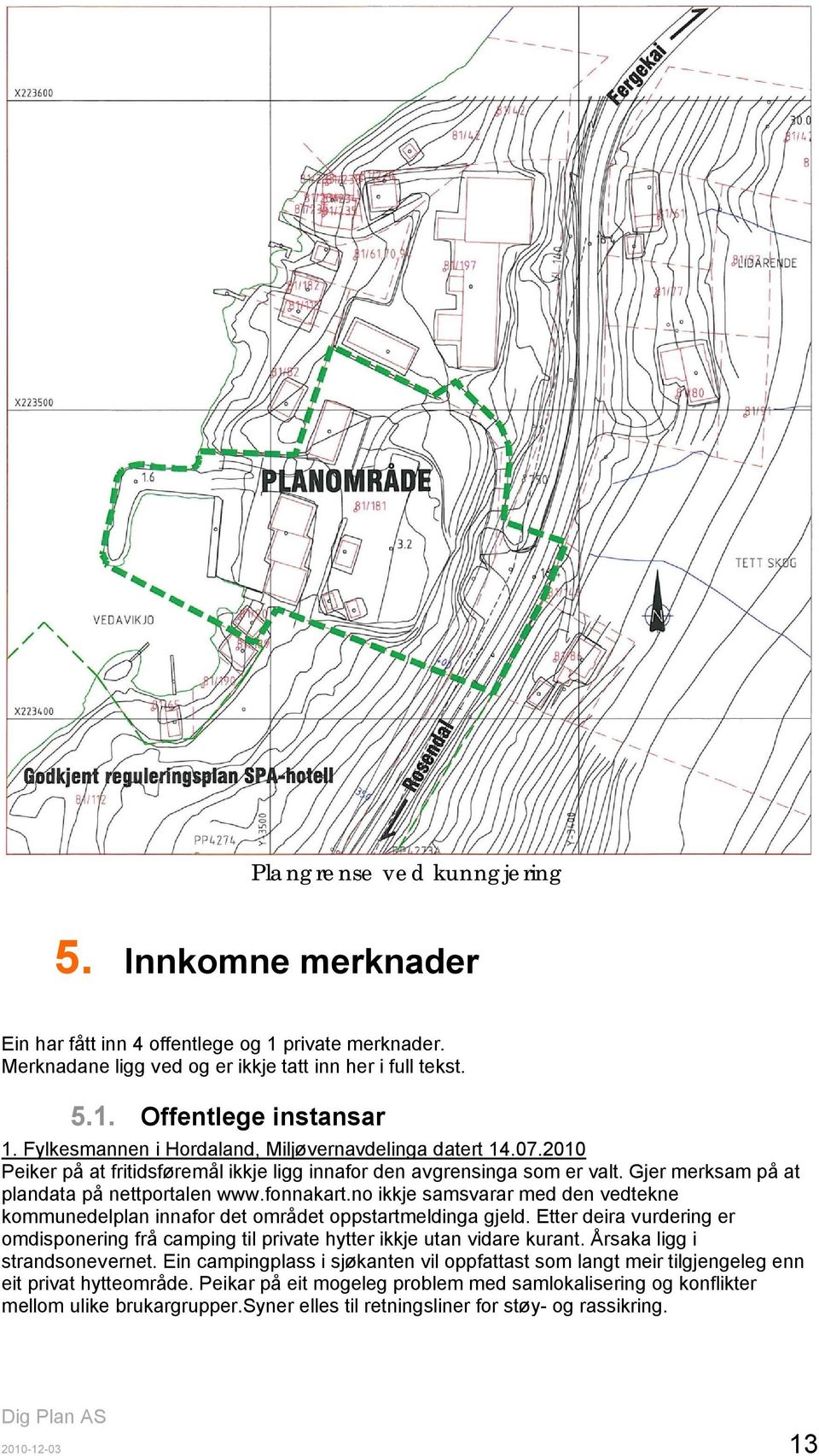 no ikkje samsvarar med den vedtekne kommunedelplan innafor det området oppstartmeldinga gjeld. Etter deira vurdering er omdisponering frå camping til private hytter ikkje utan vidare kurant.